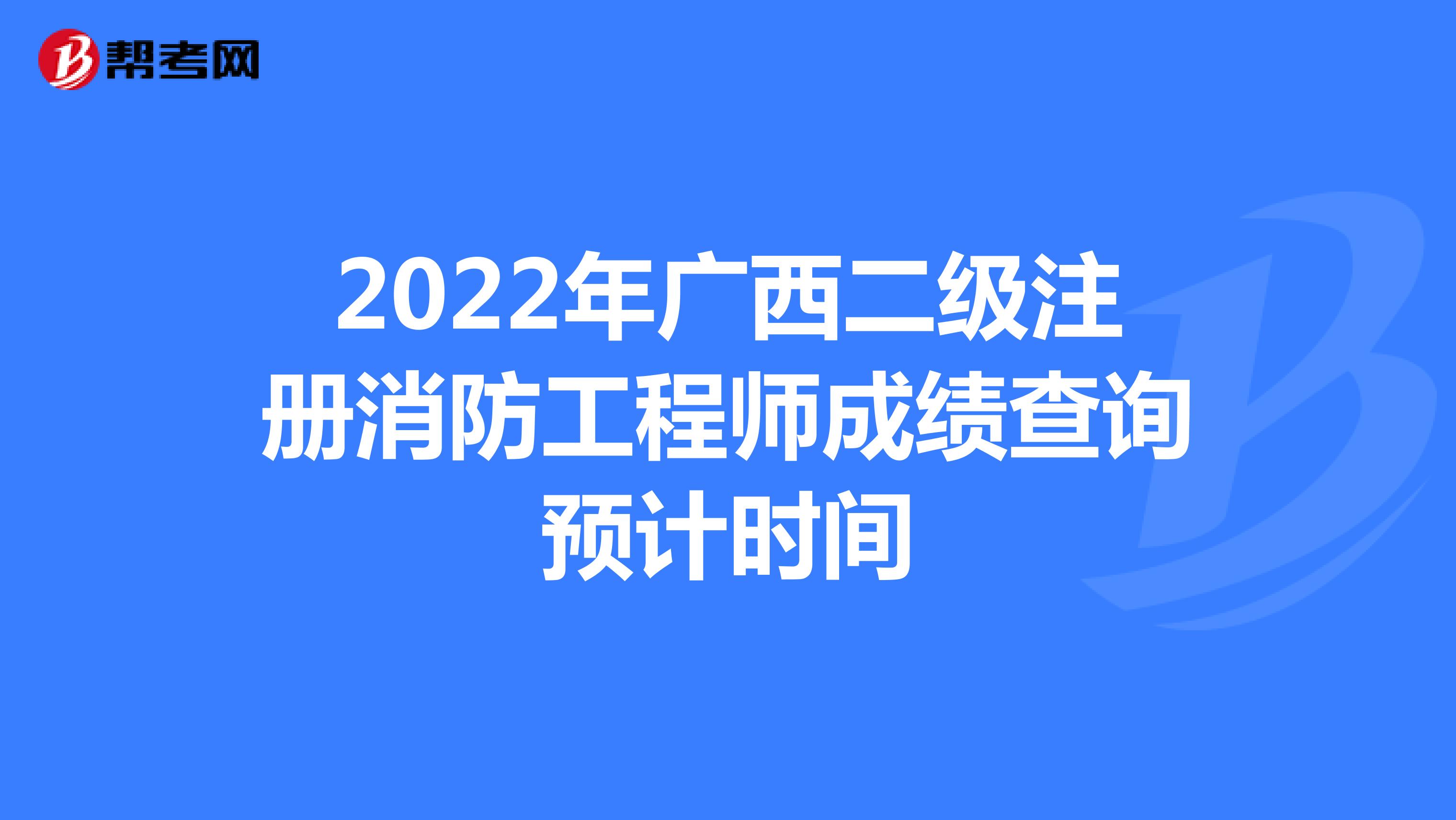 2022年广西二级注册消防工程师成绩查询预计时间