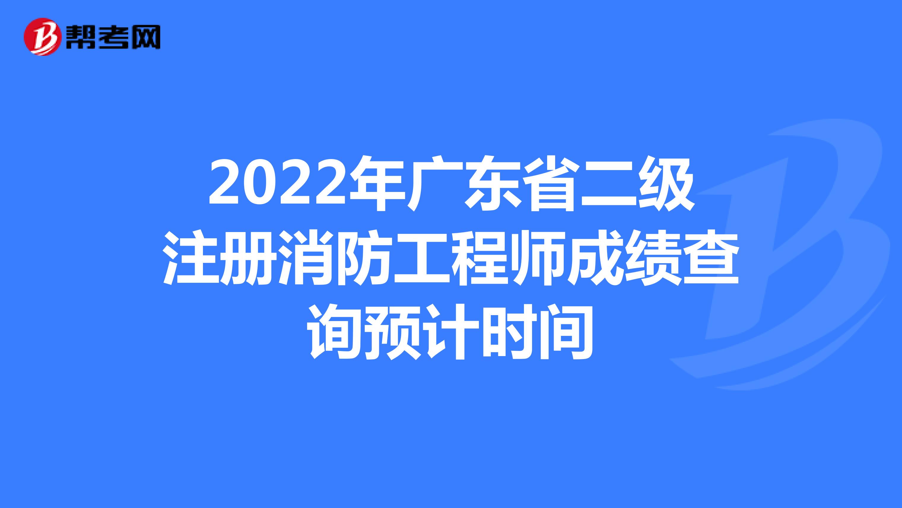 2022年广东省二级注册消防工程师成绩查询预计时间