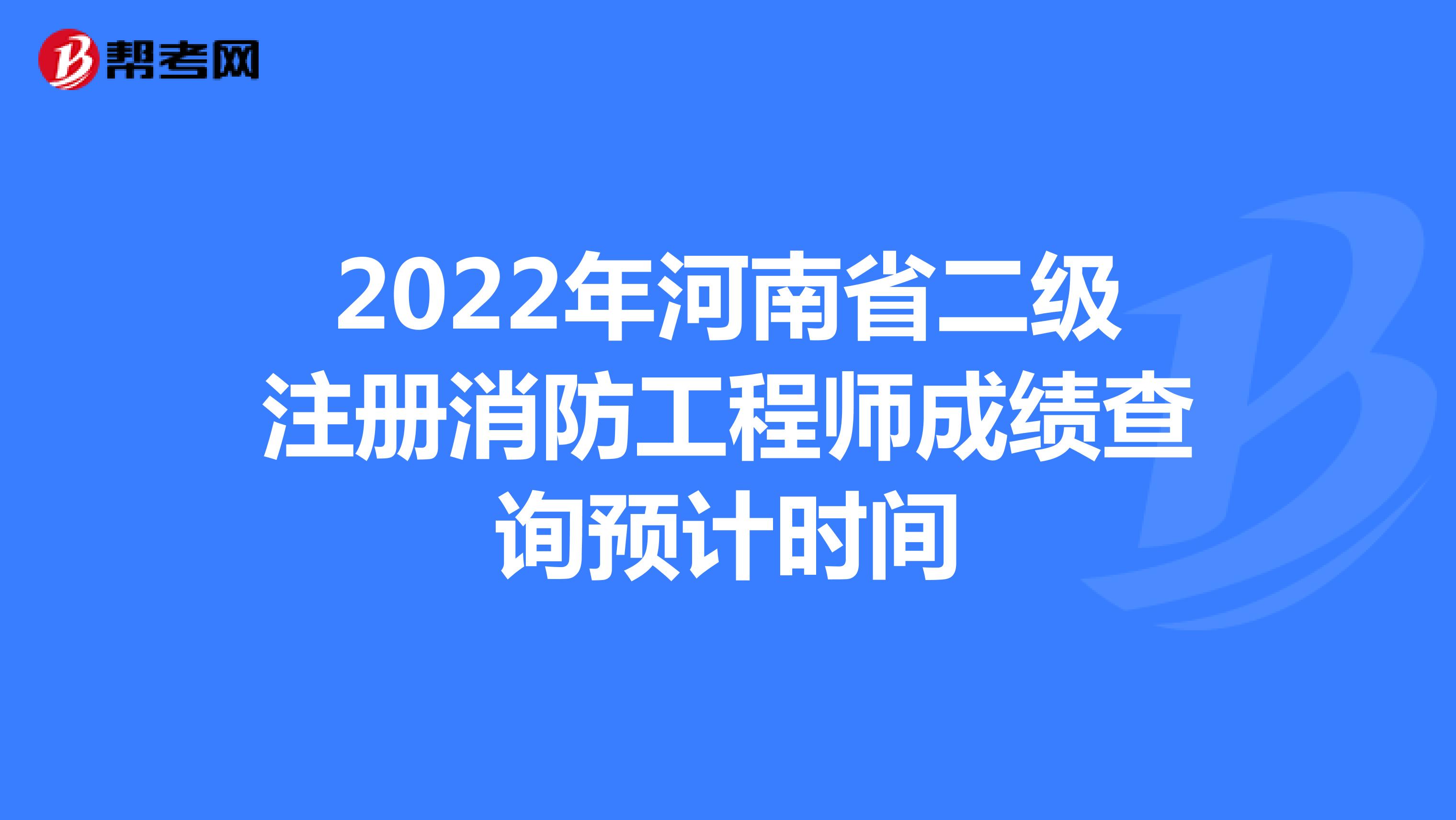 2022年河南省二级注册消防工程师成绩查询预计时间
