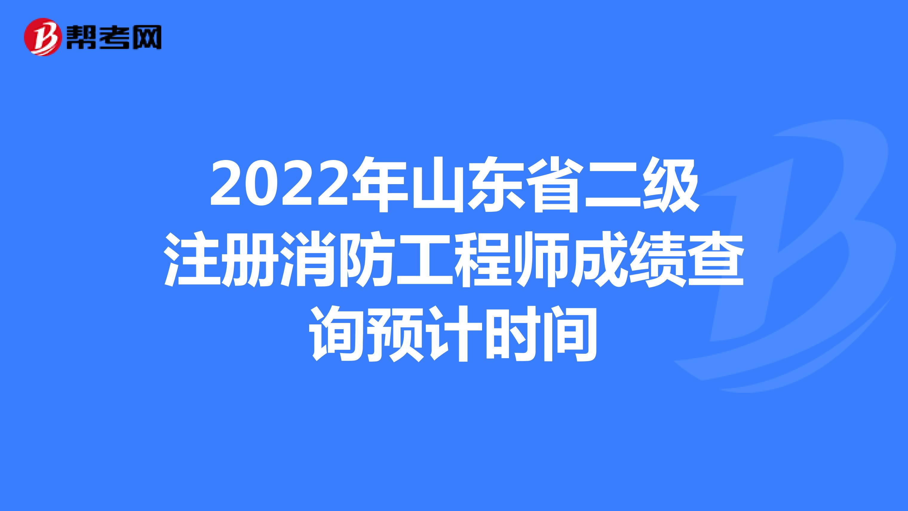 2022年山东省二级注册消防工程师成绩查询预计时间