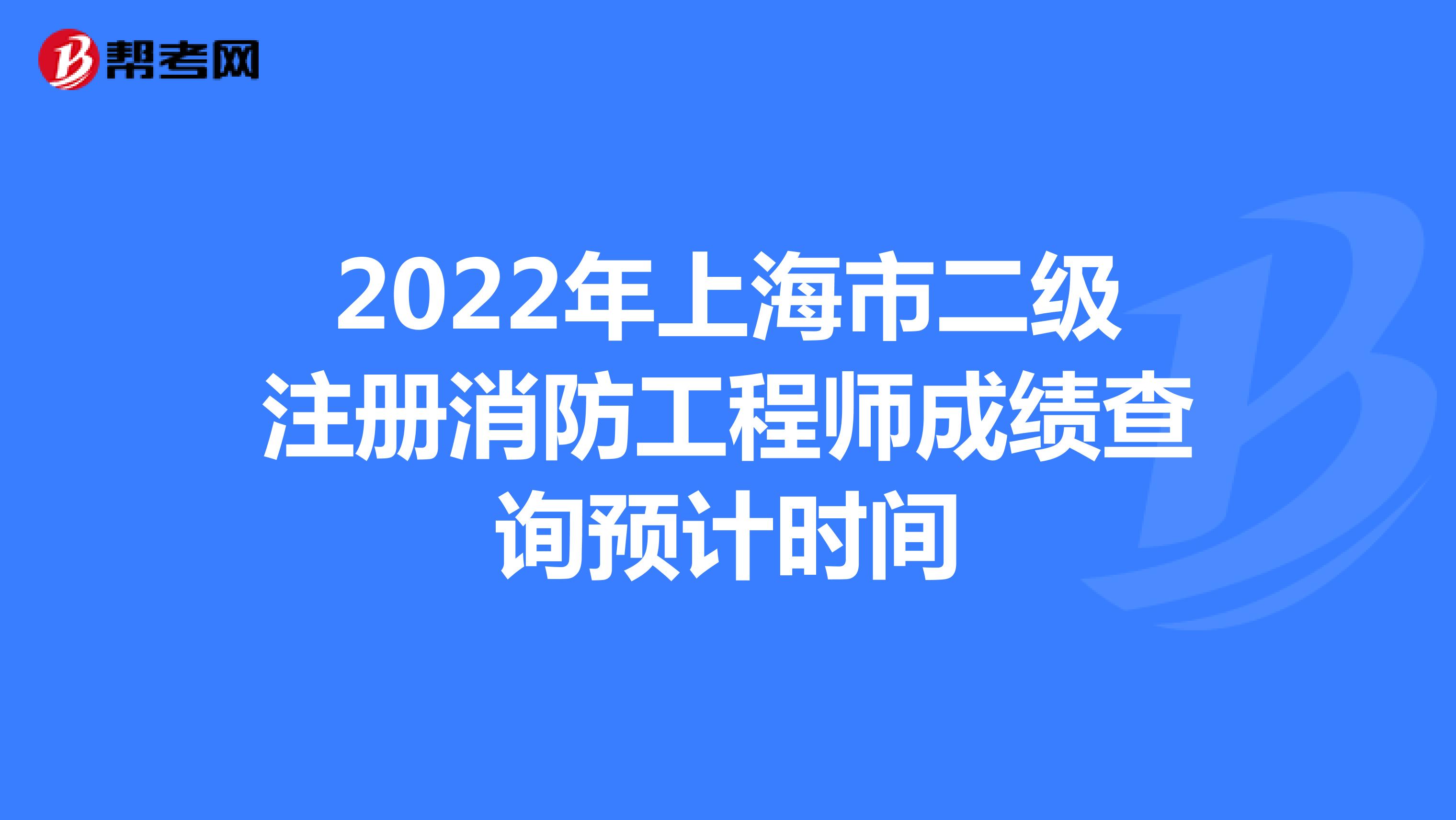 2022年上海市二级注册消防工程师成绩查询预计时间