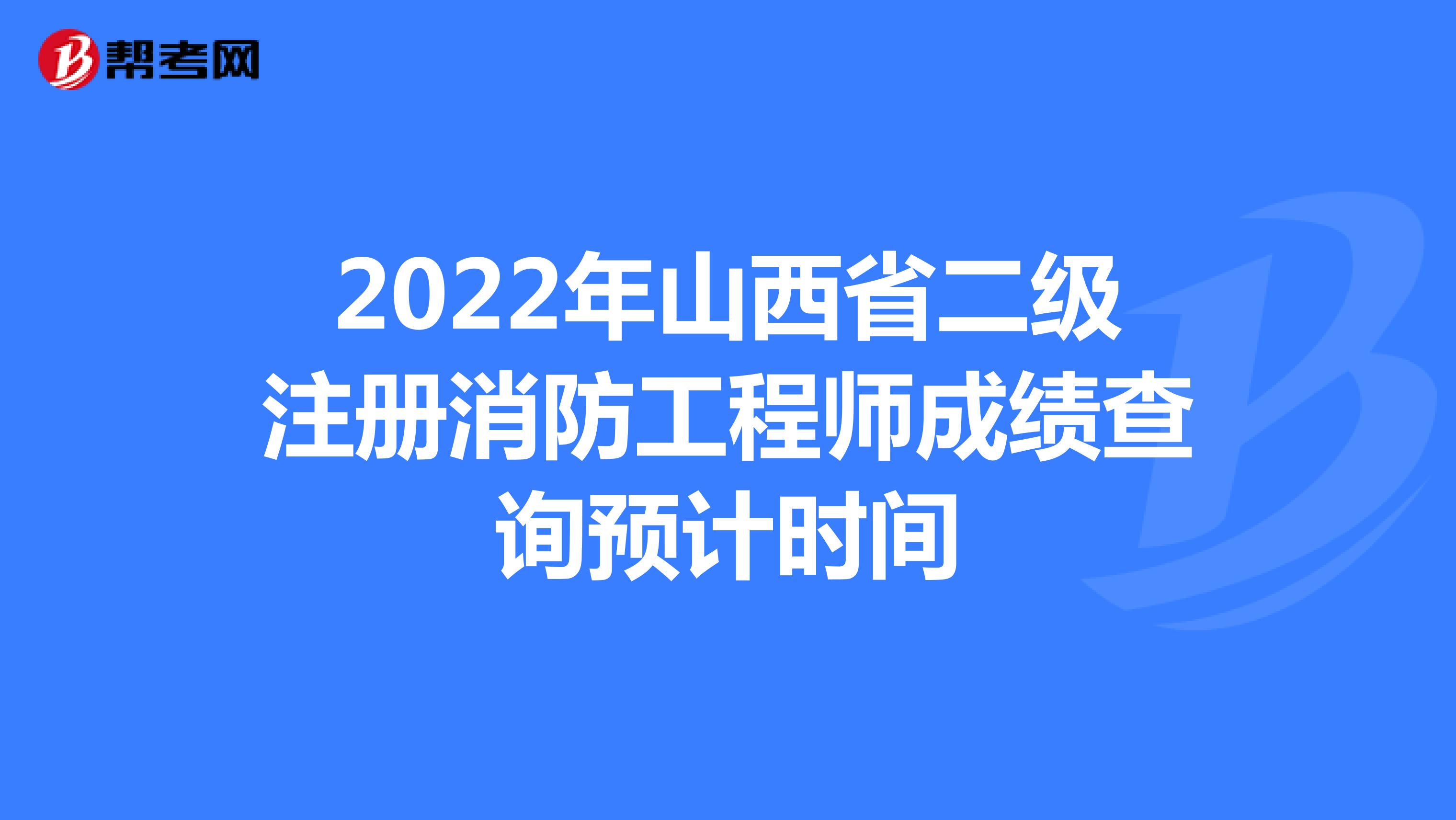 2022年山西省二级注册消防工程师成绩查询预计时间
