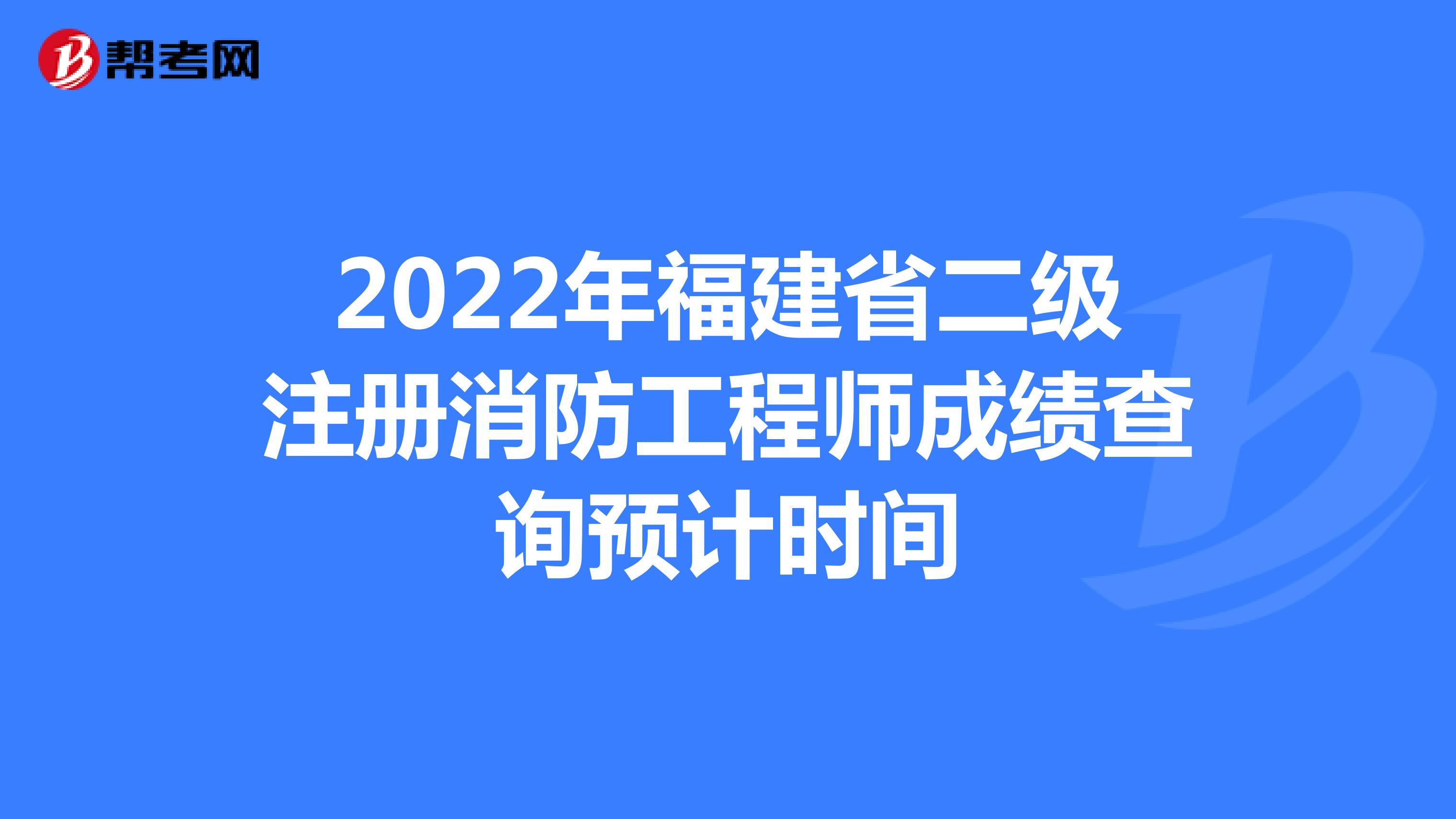 2022年福建省二级注册消防工程师成绩查询预计时间