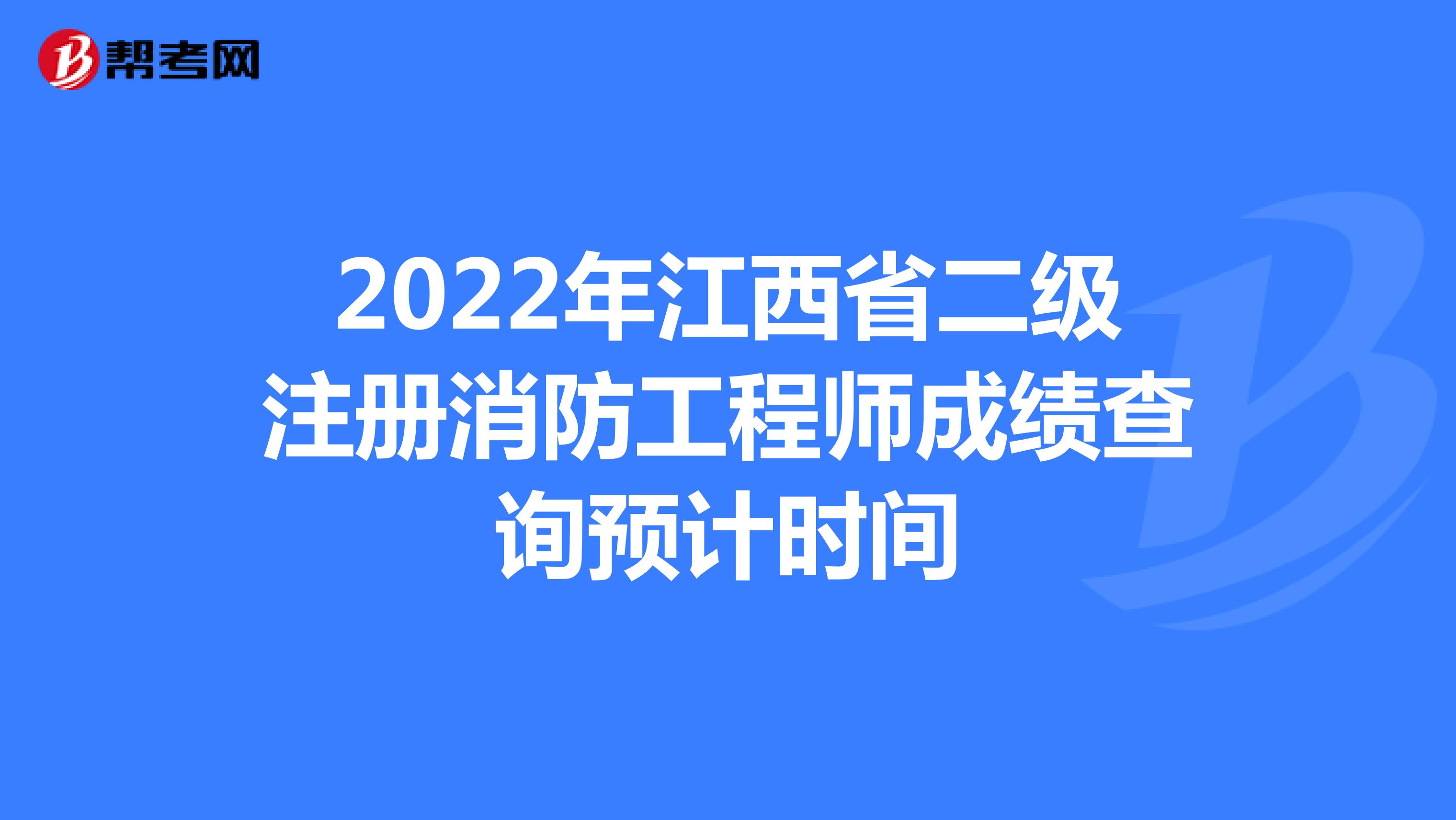 2022年江西省二級注冊消防工程師成績查詢預計時間