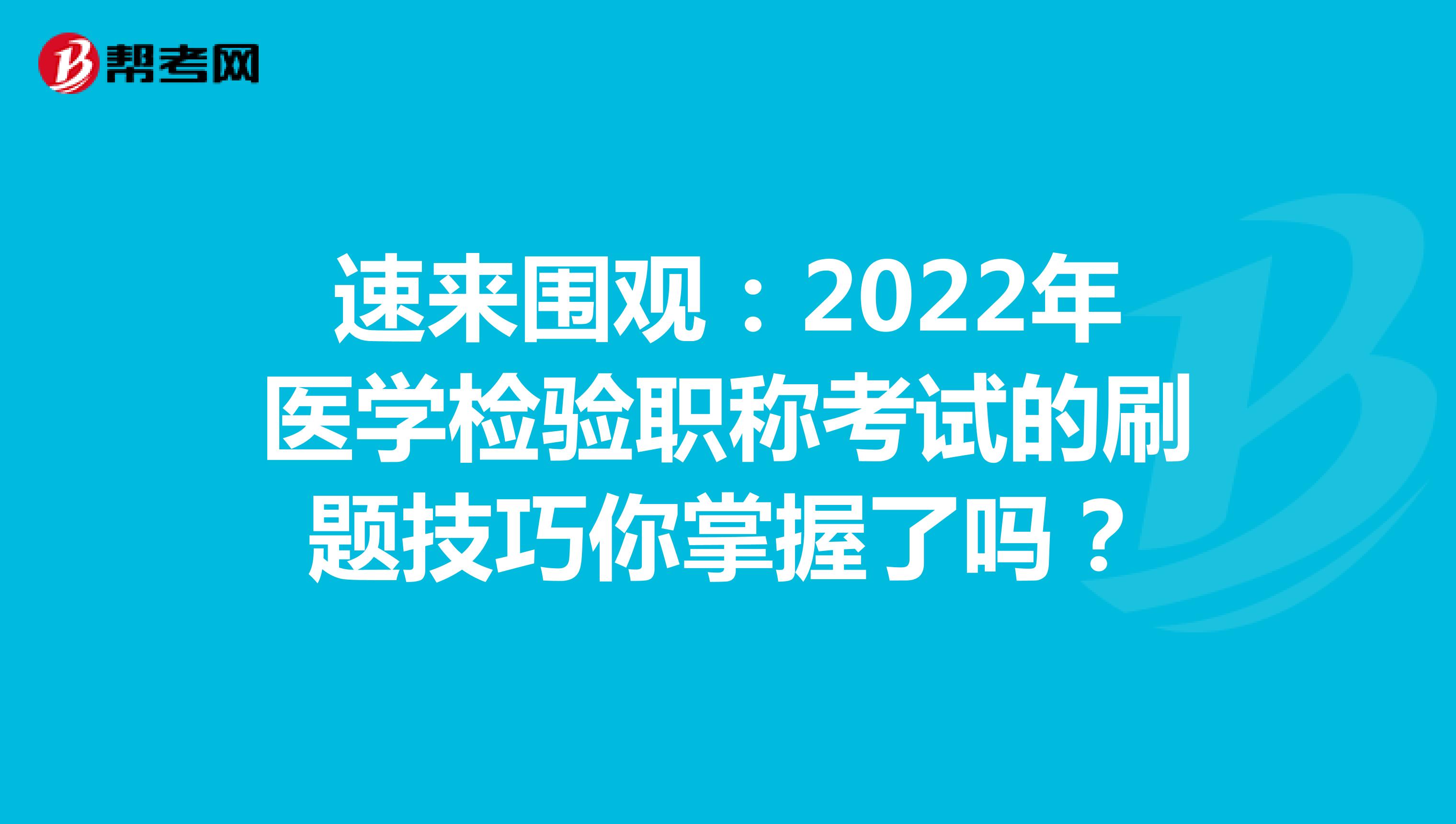 速来围观：2022年医学检验职称考试的刷题技巧你掌握了吗？
