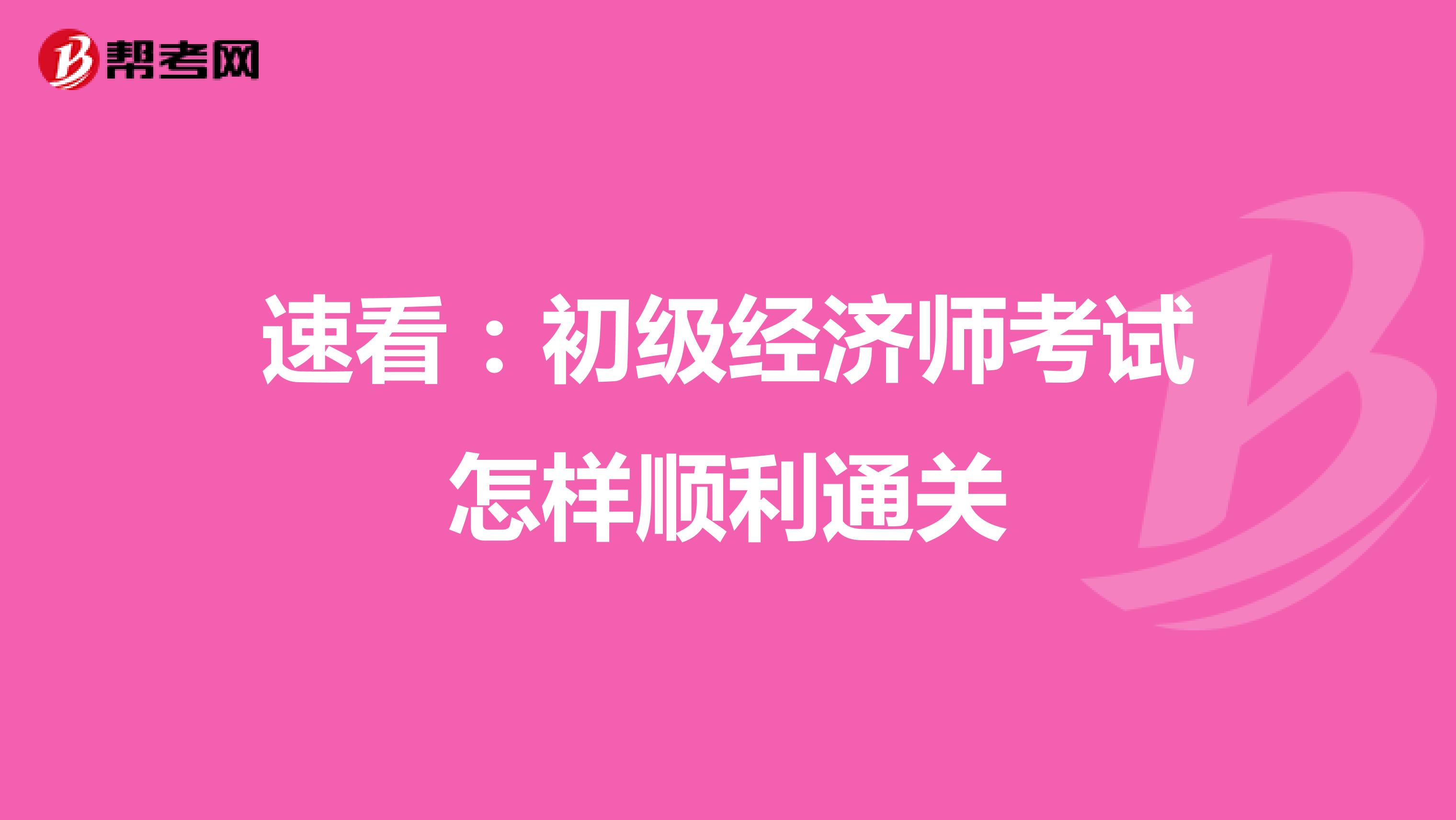 速看：初级经济师考试怎样顺利通关