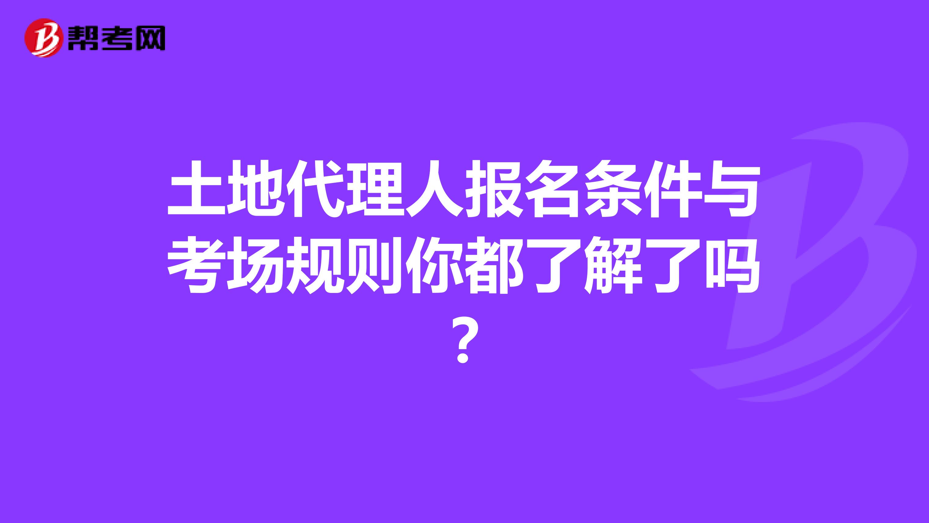 土地代理人报名条件与考场规则你都了解了吗？