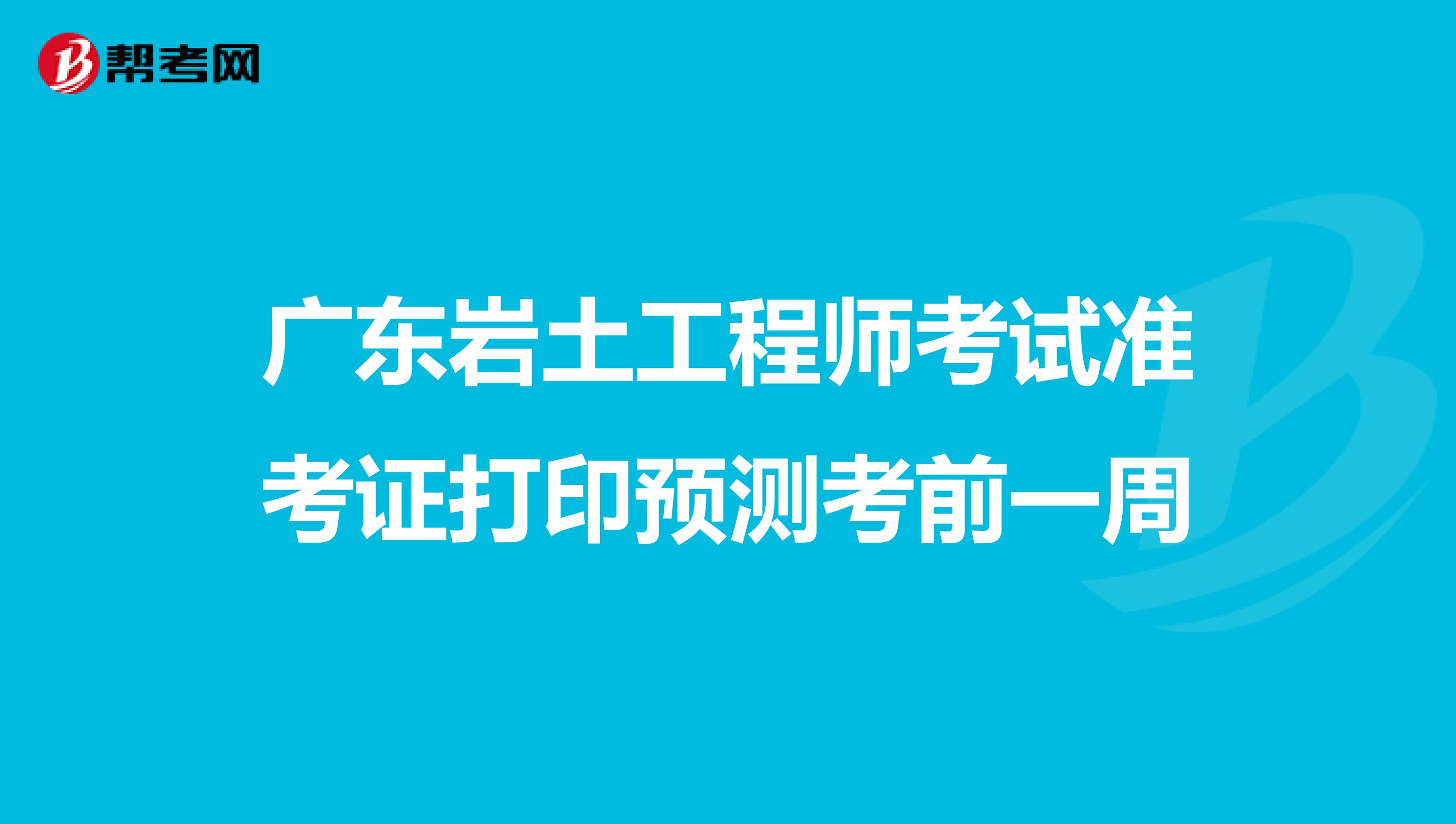 广东岩土工程师考试准考证打印预测考前一周