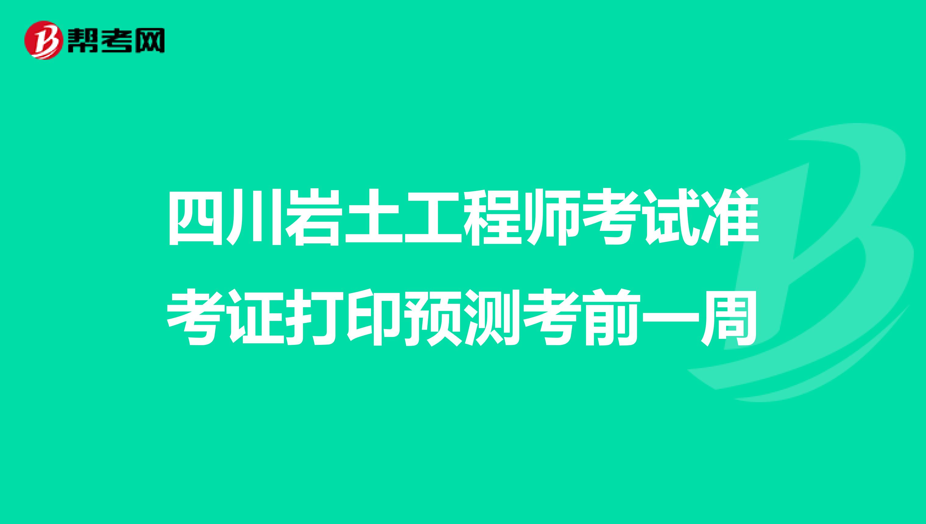 四川岩土工程师考试准考证打印预测考前一周
