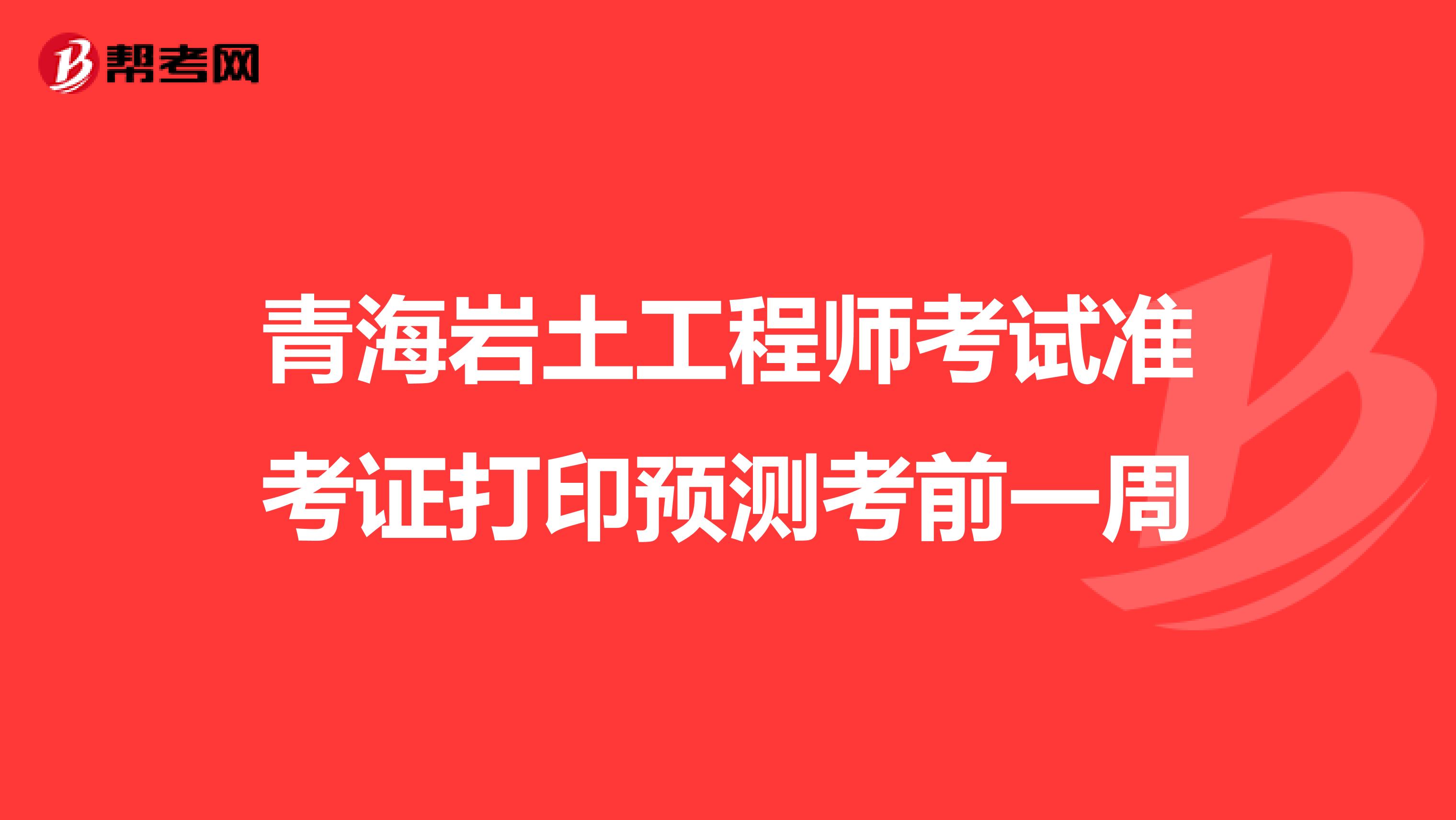 青海岩土工程师考试准考证打印预测考前一周