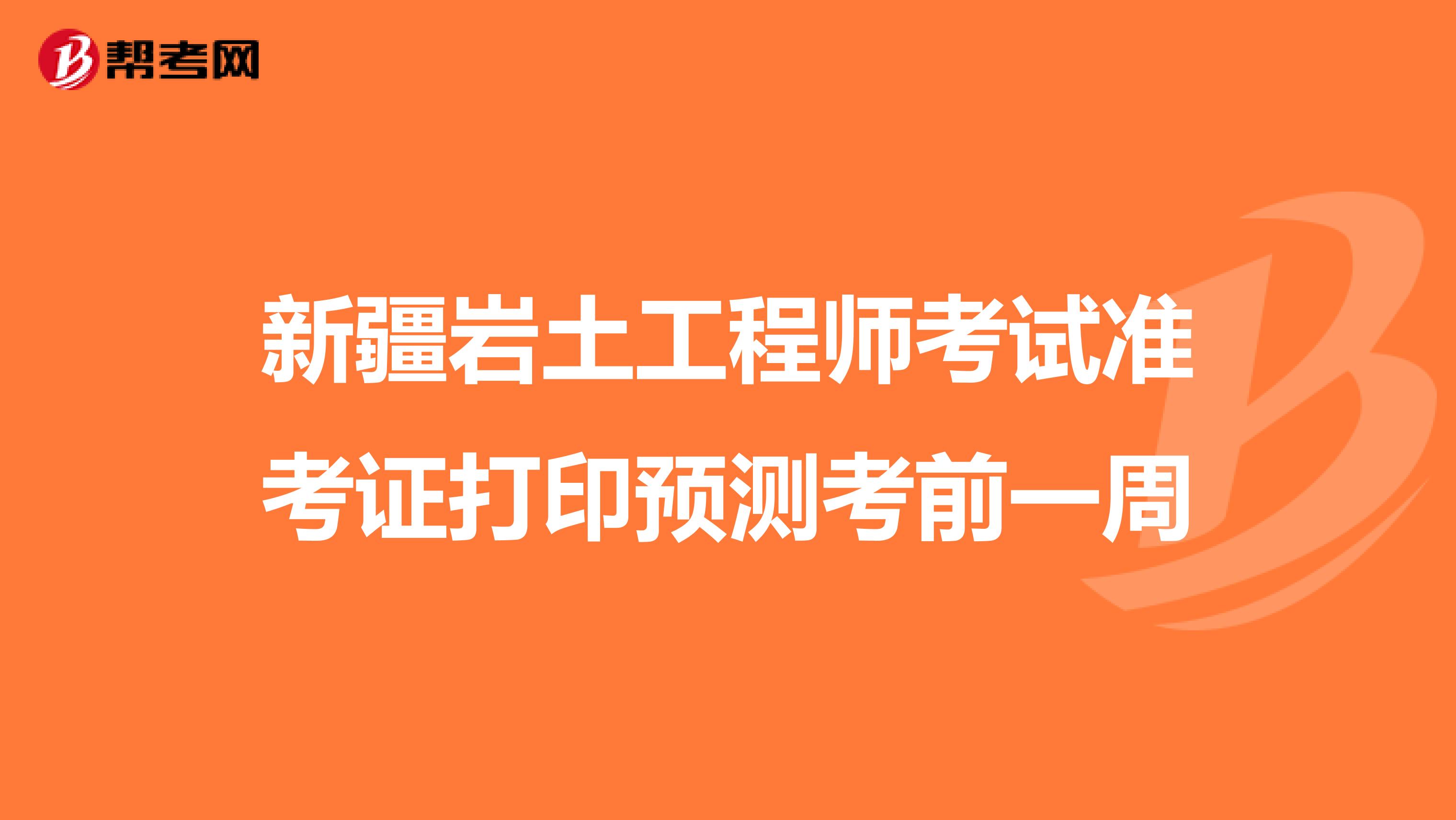 新疆巖土工程師考試準(zhǔn)考證打印預(yù)測(cè)考前一周