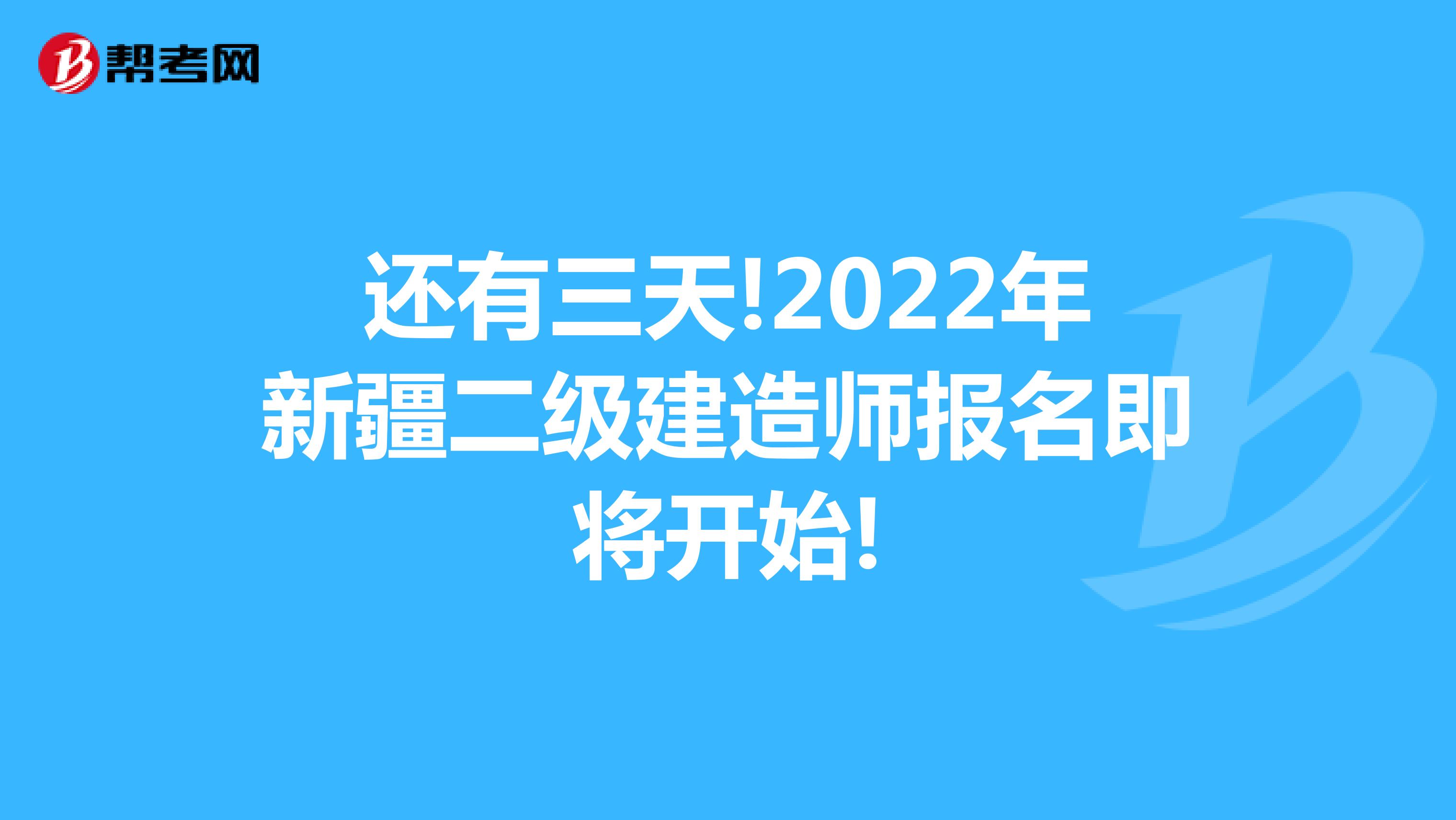 还有三天!2022年新疆二级建造师报名即将开始!