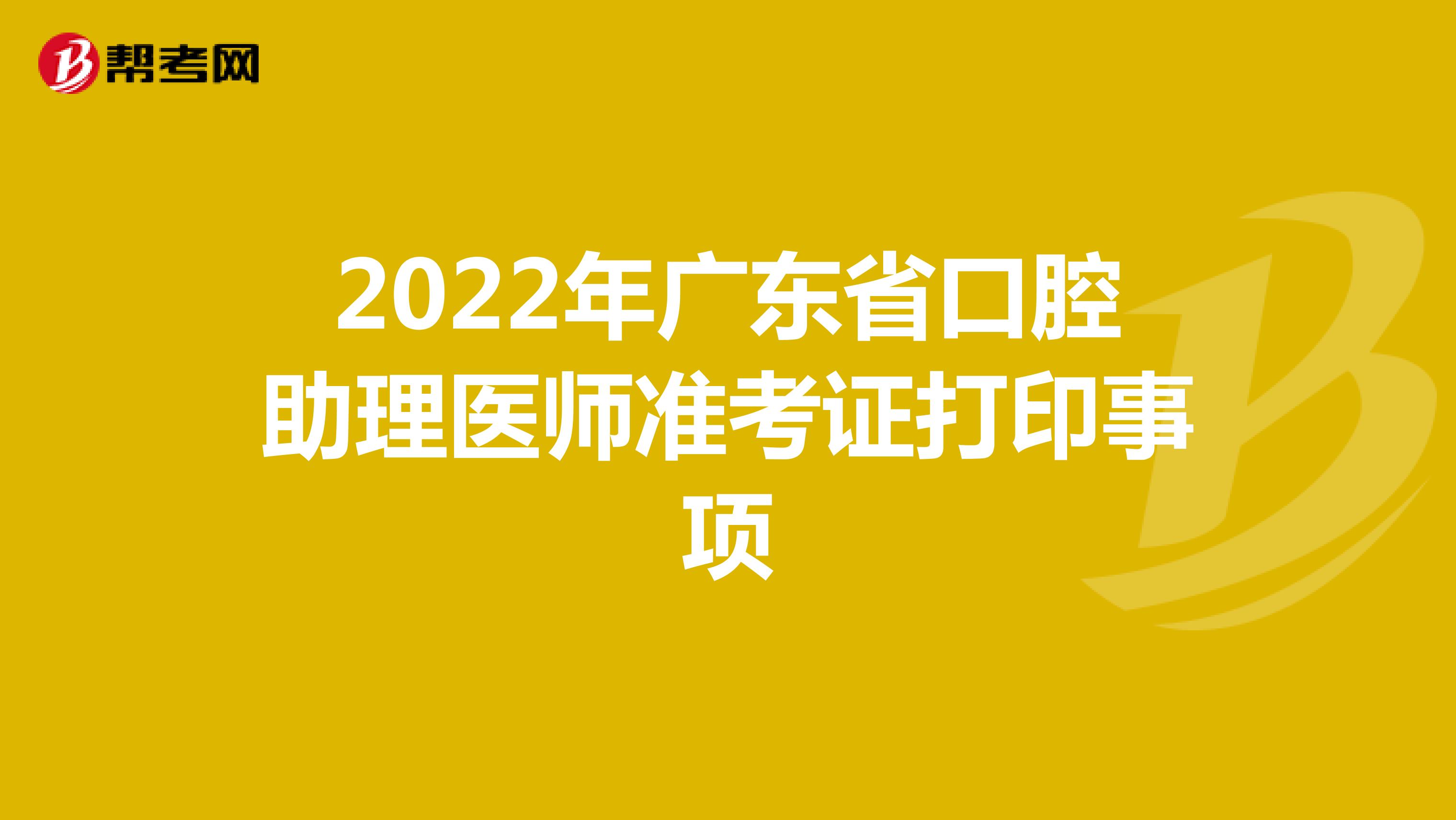 2022年广东省口腔助理医师准考证打印事项