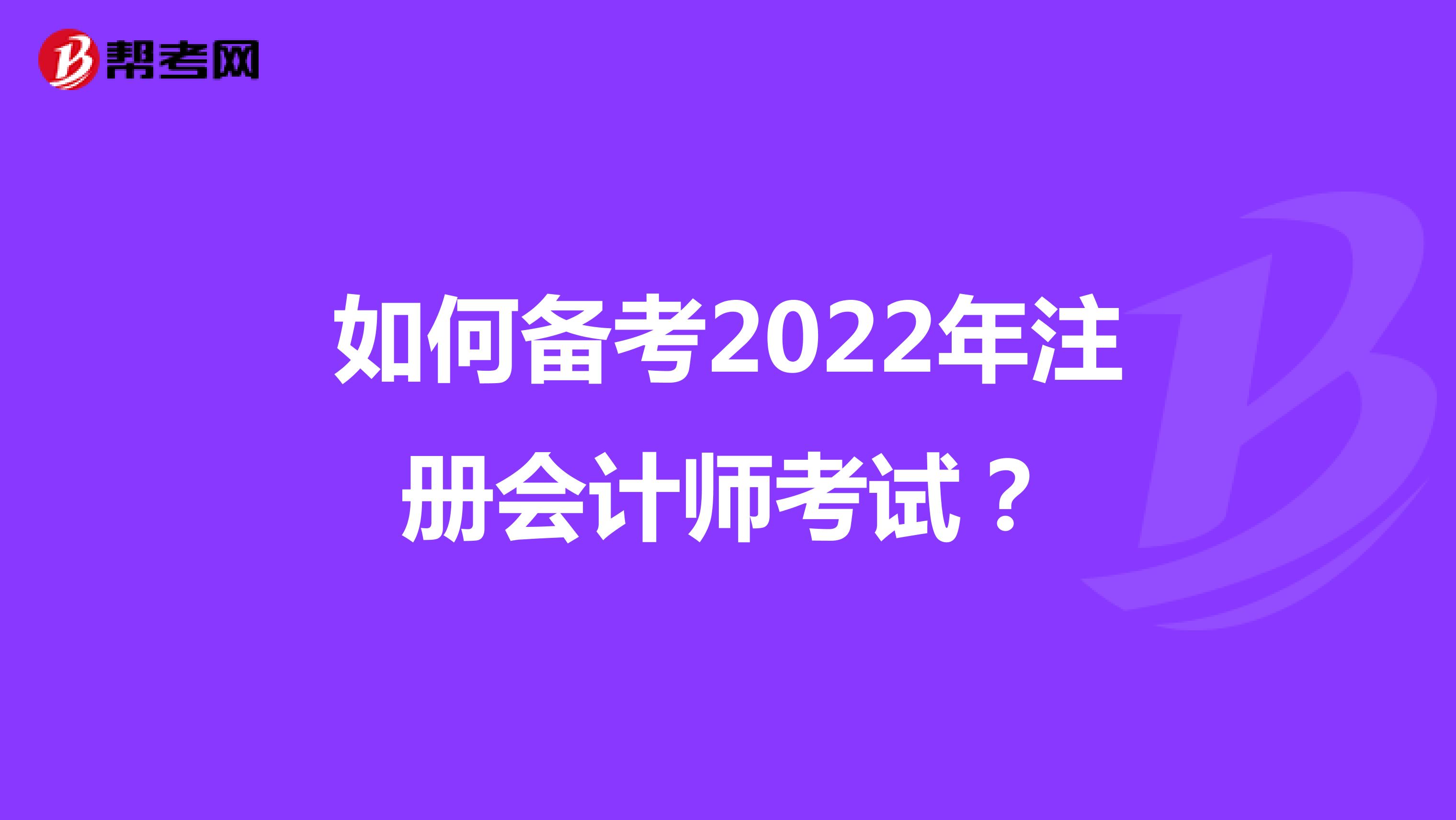 如何備考2022年注冊(cè)會(huì)計(jì)師考試？