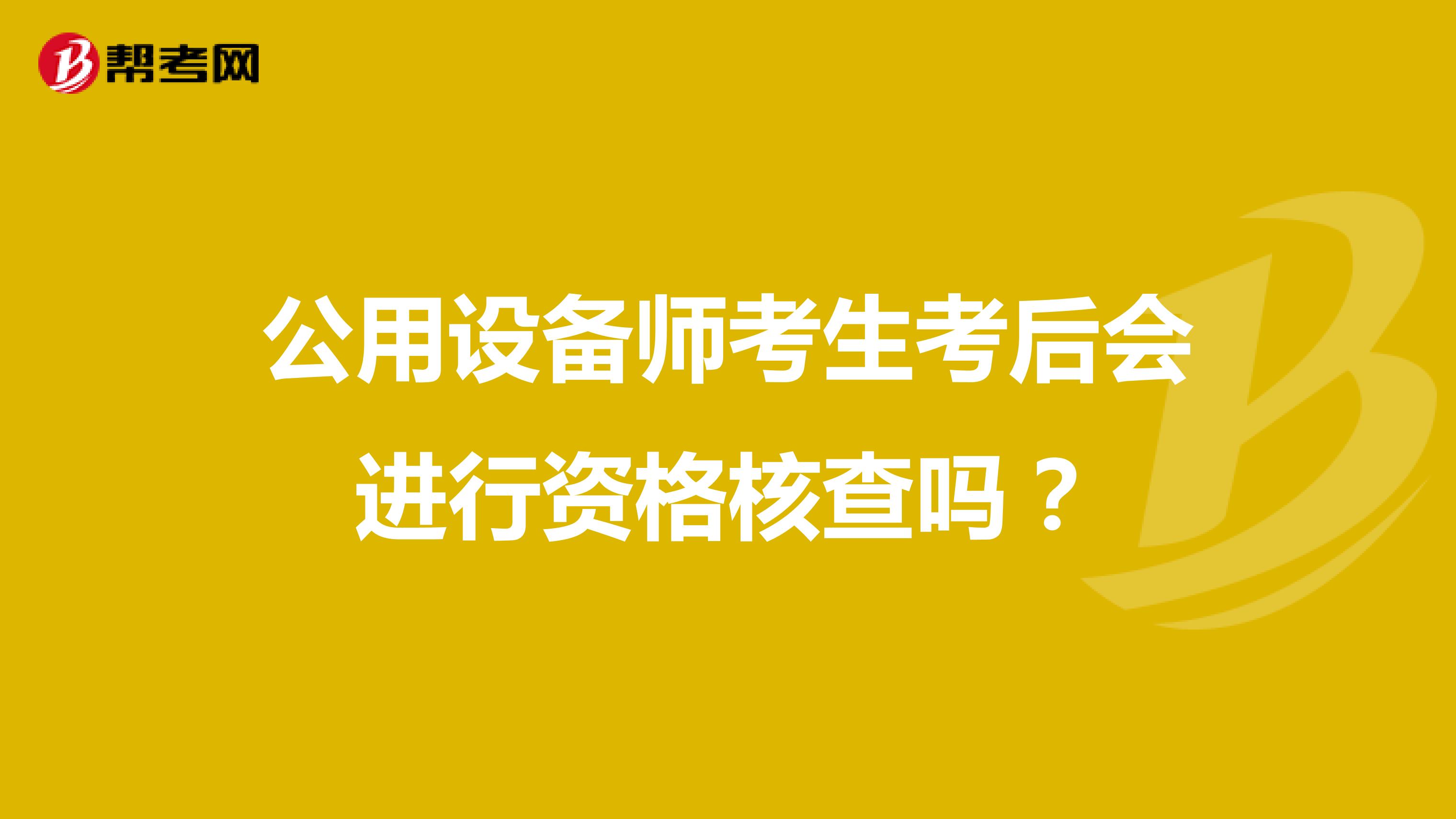 公用设备师考生考后会进行资格核查吗？