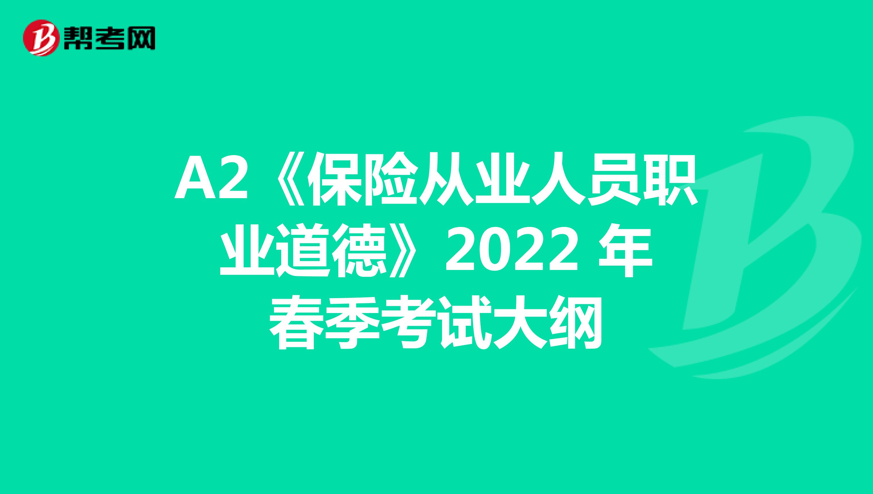 A2《保险从业人员职业道德》2022 年春季考试大纲