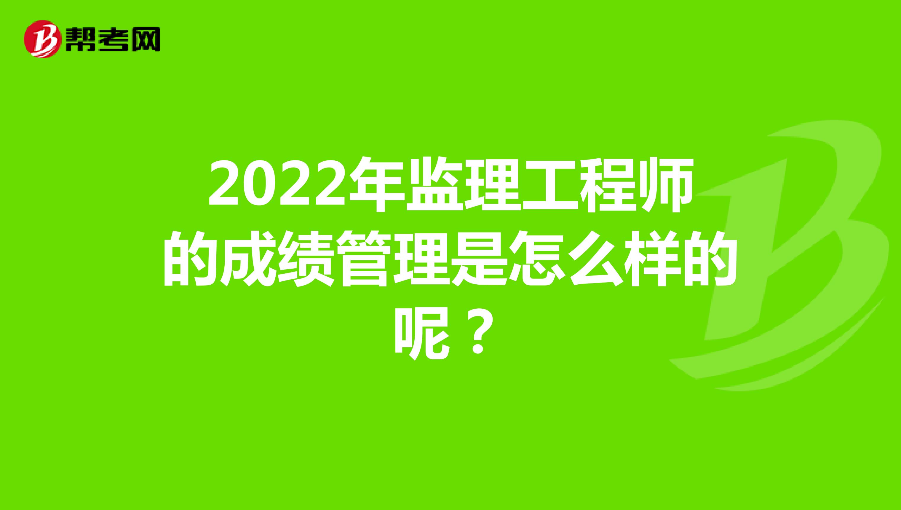 2022年监理工程师的成绩管理是怎么样的呢？