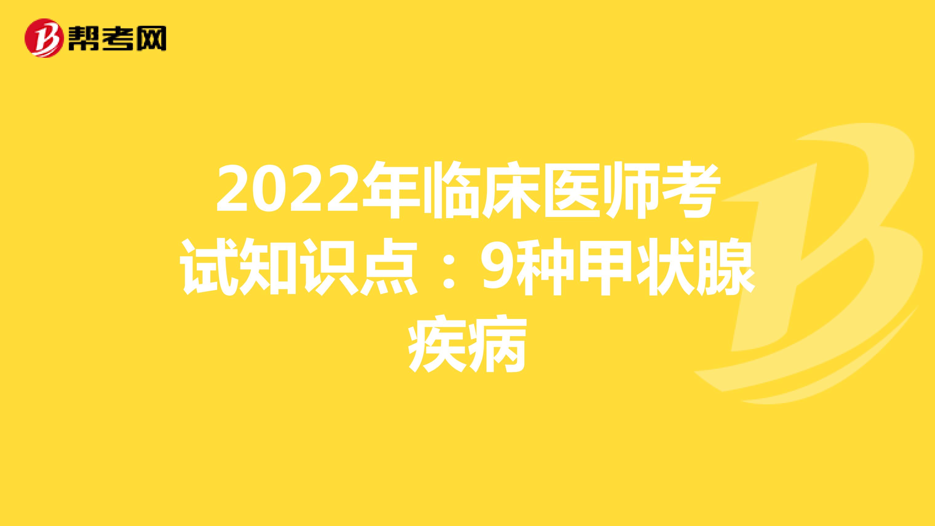 2022年臨床醫(yī)師考試知識(shí)點(diǎn):9種甲狀腺疾病
