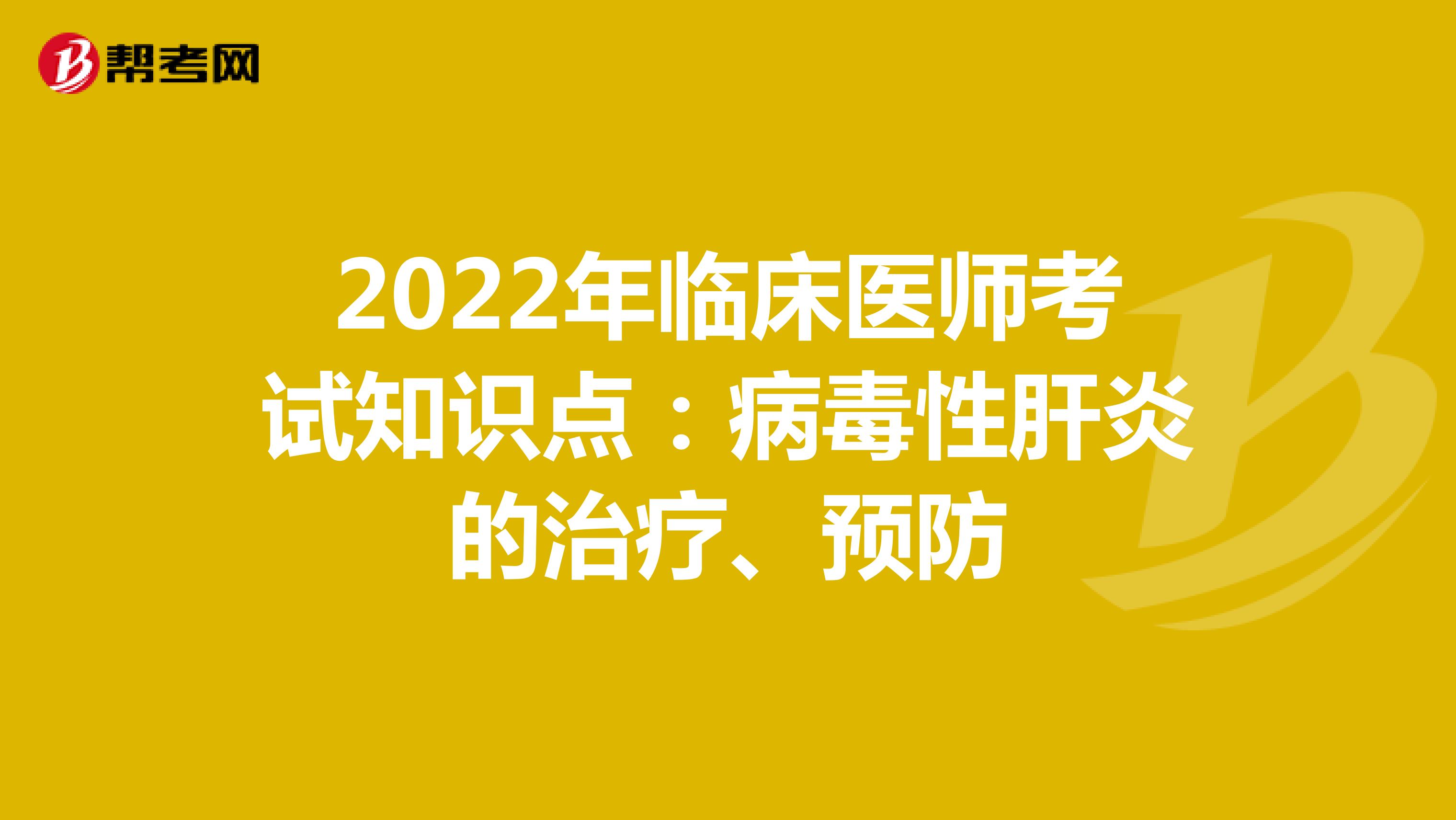 2022年临床医师考试知识点：病毒性肝炎的治疗、预防