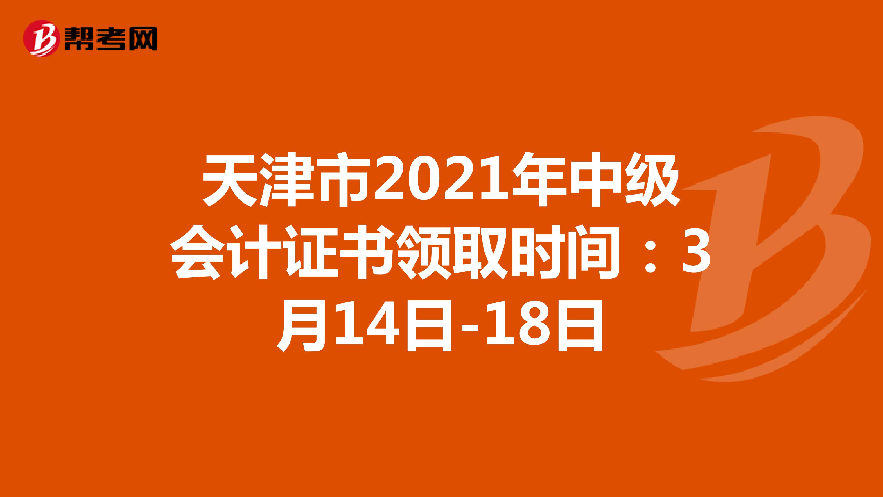 天津市2021年中级会计证书领取时间：3月14日-18日