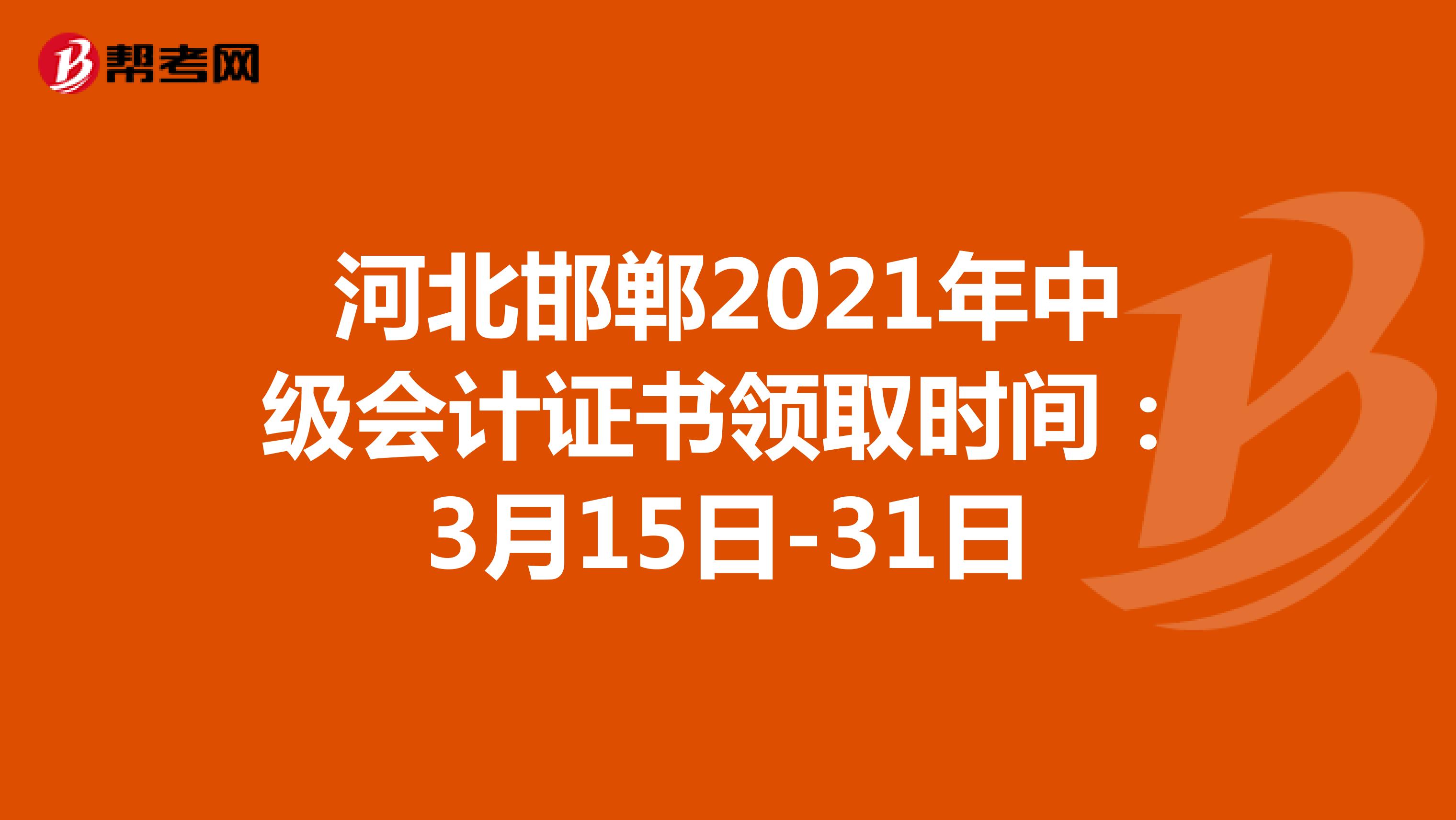 河北邯鄲2021年中級會計證書領取時間：3月15日-31日
