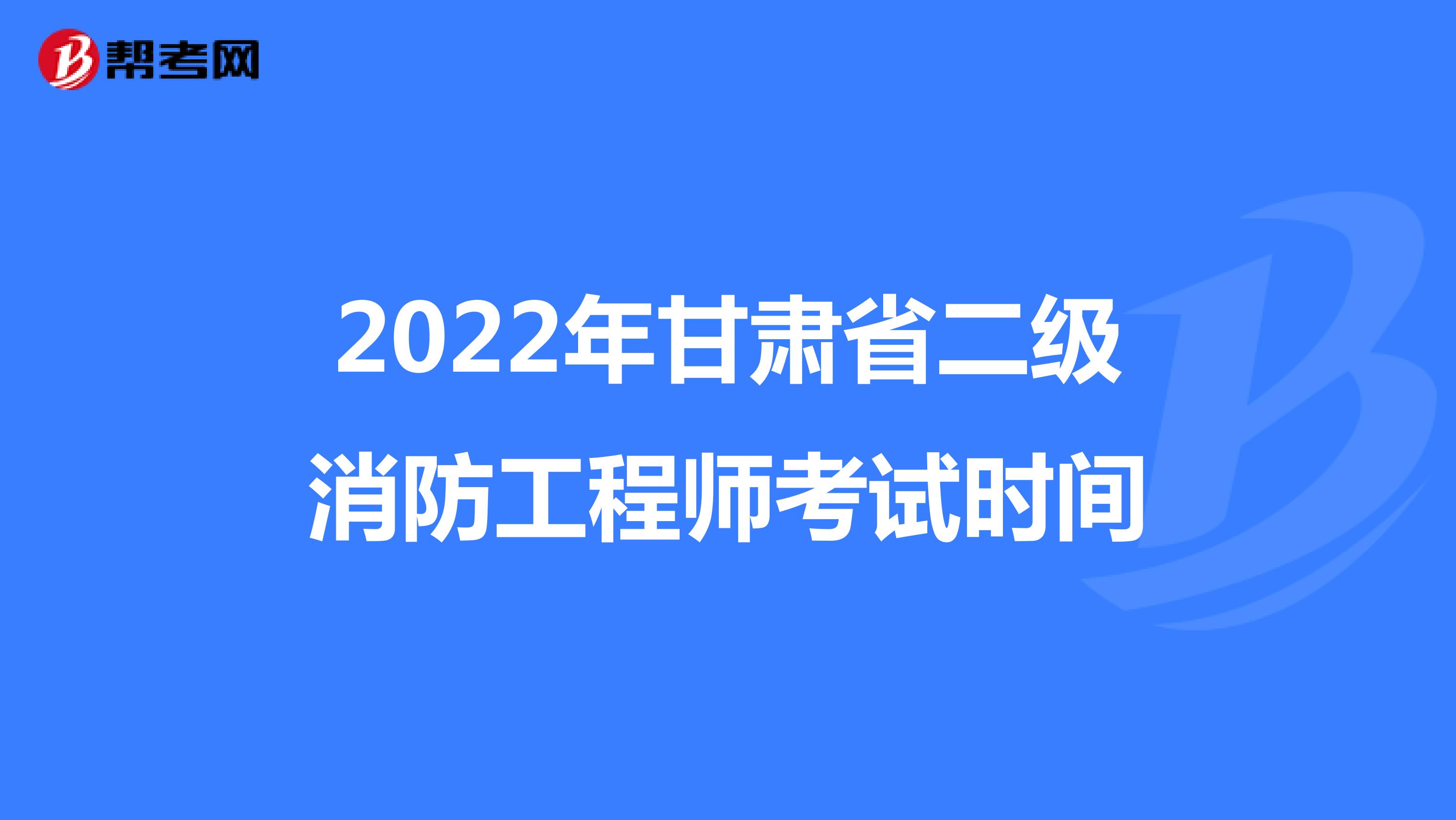 2022年甘肃省二级消防工程师考试时间