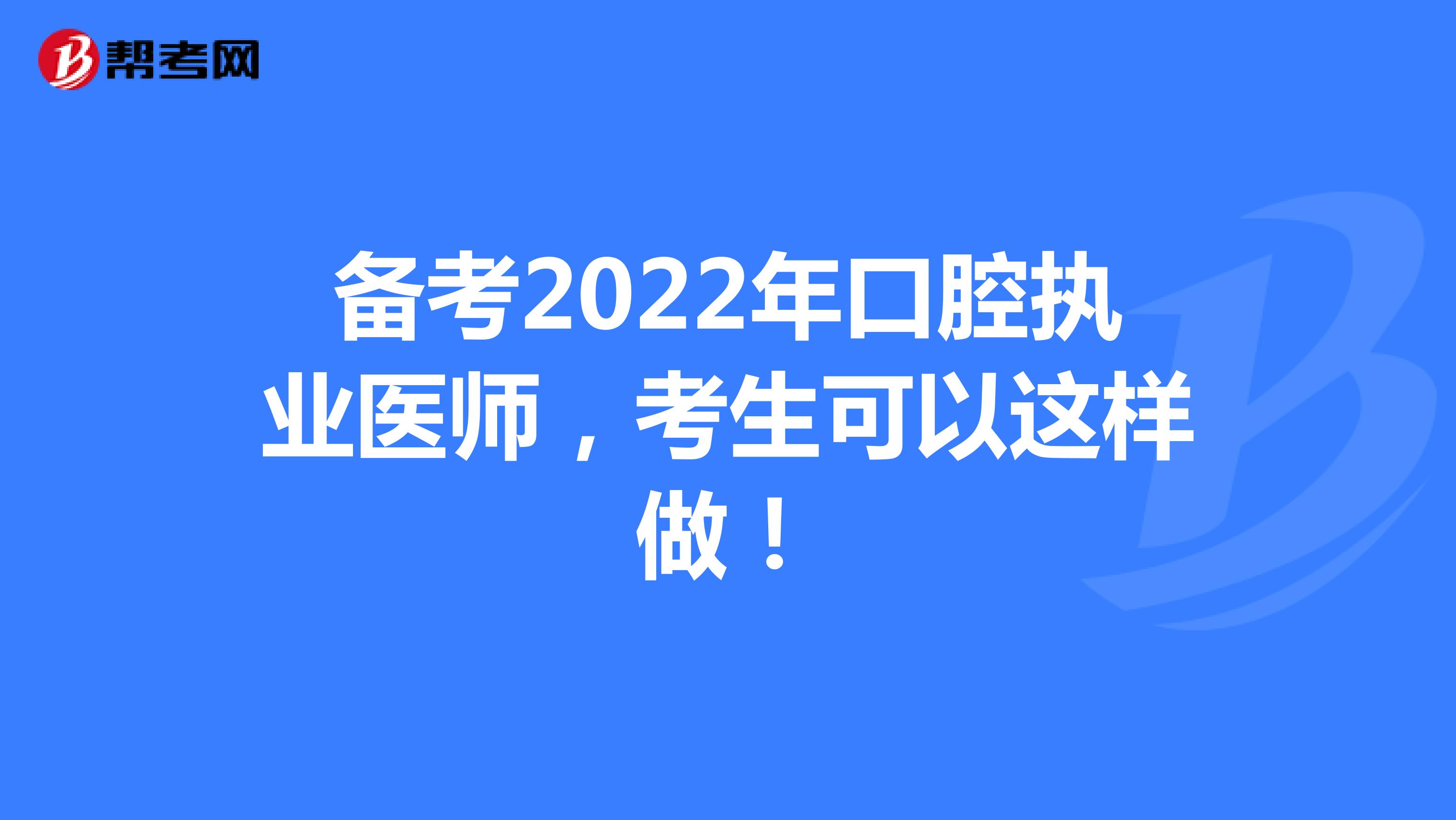 备考2022年口腔执业医师，考生可以这样做！