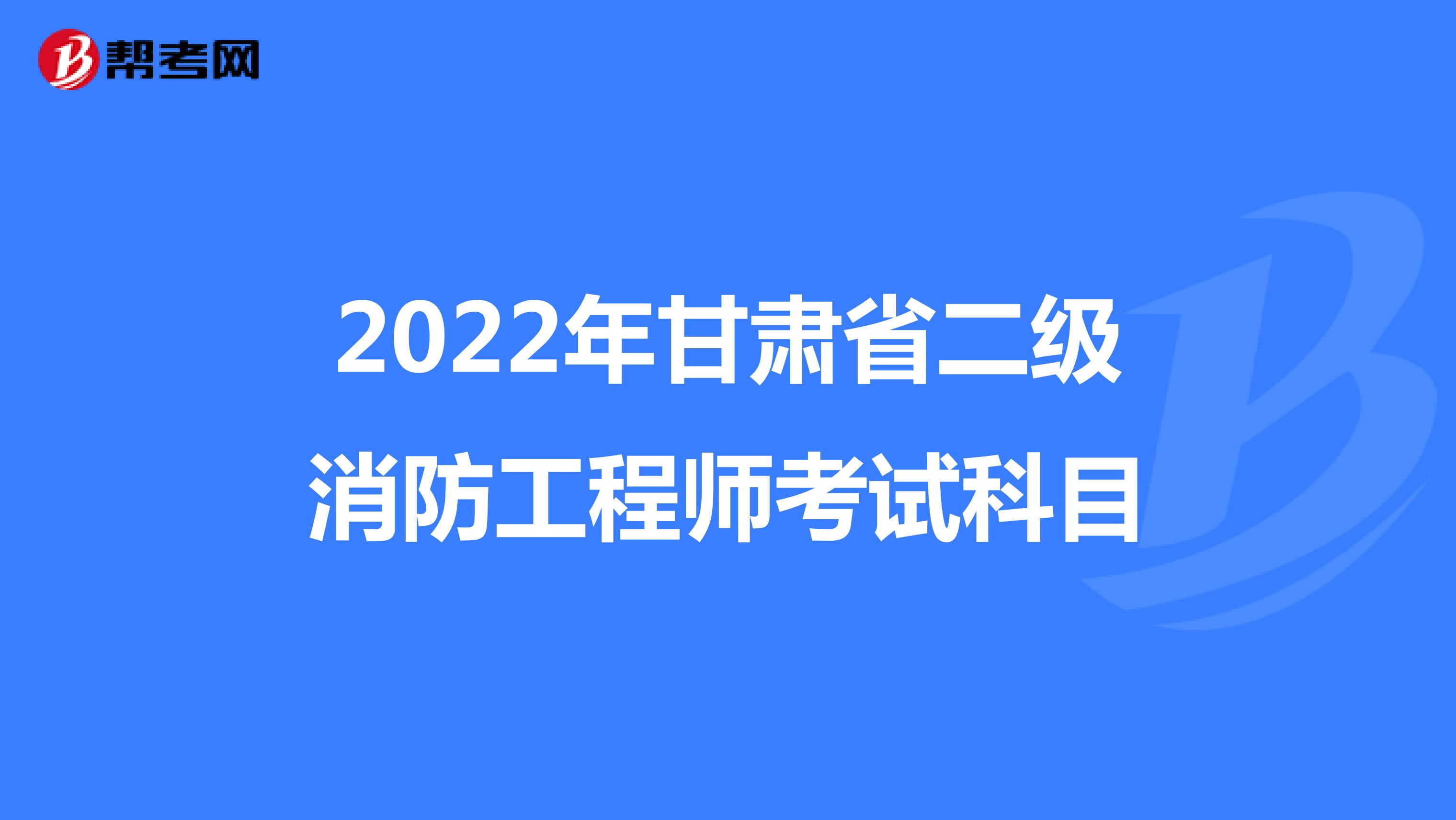 2022年甘肃省二级消防工程师考试科目