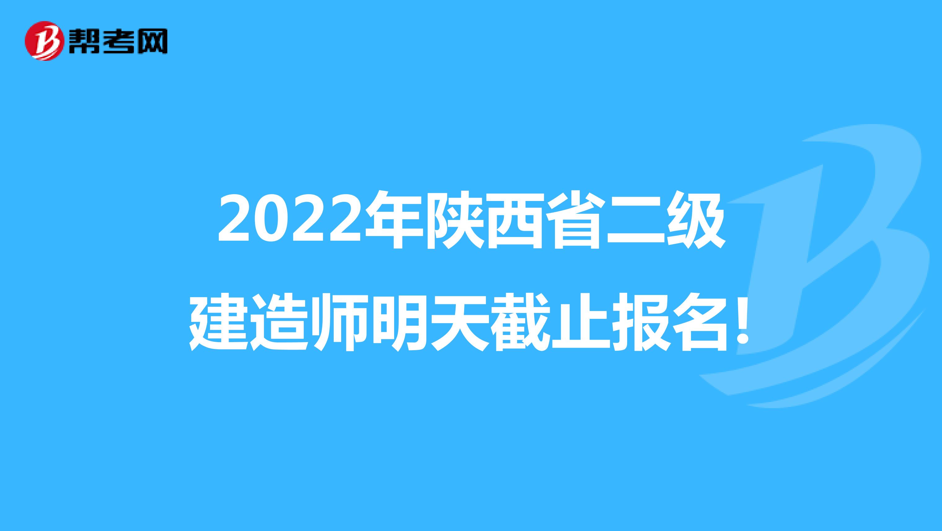 2022年陕西省二级建造师明天截止报名!