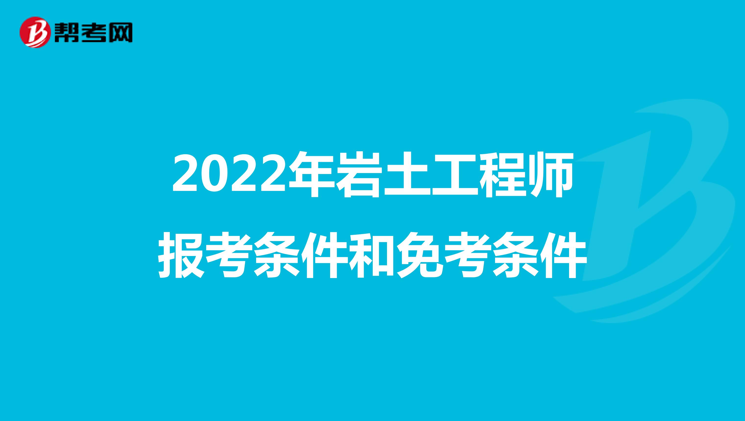 2022年岩土工程师报考条件和免考条件