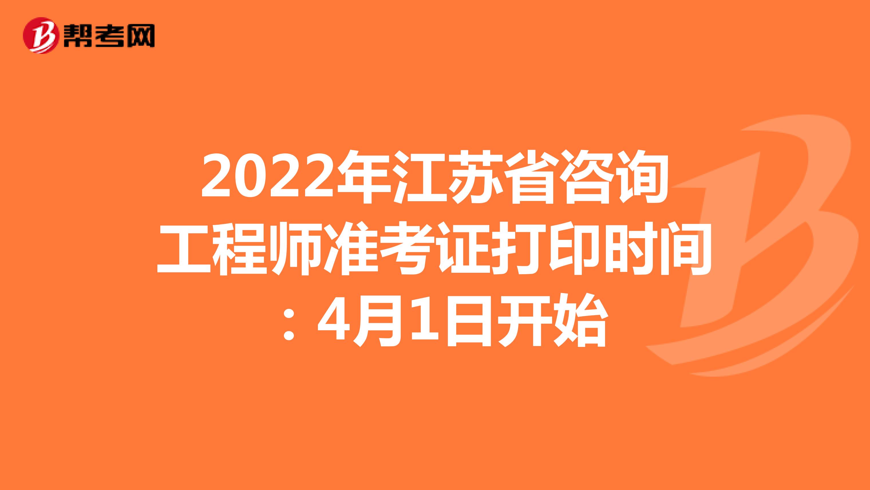 2022年江苏省咨询工程师准考证打印时间：4月1日开始