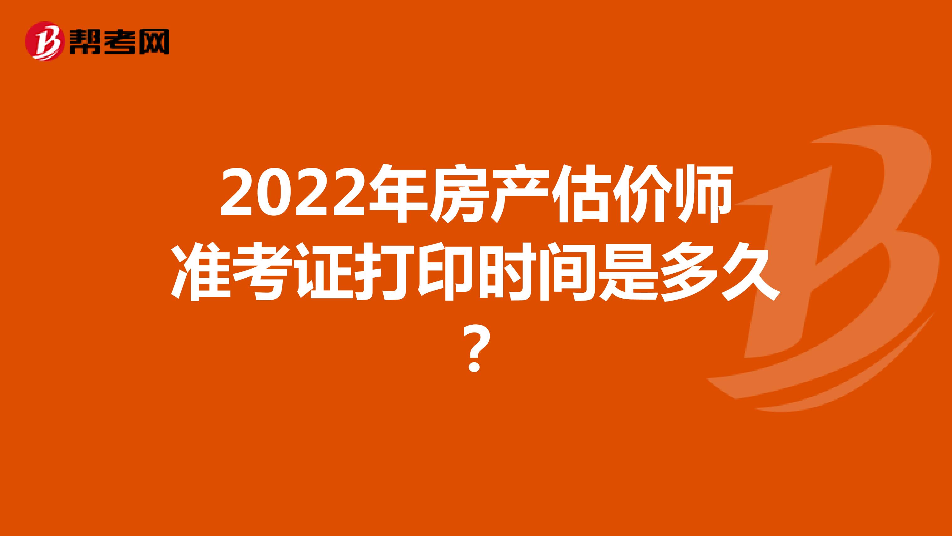 2022年房产估价师准考证打印时间是多久？