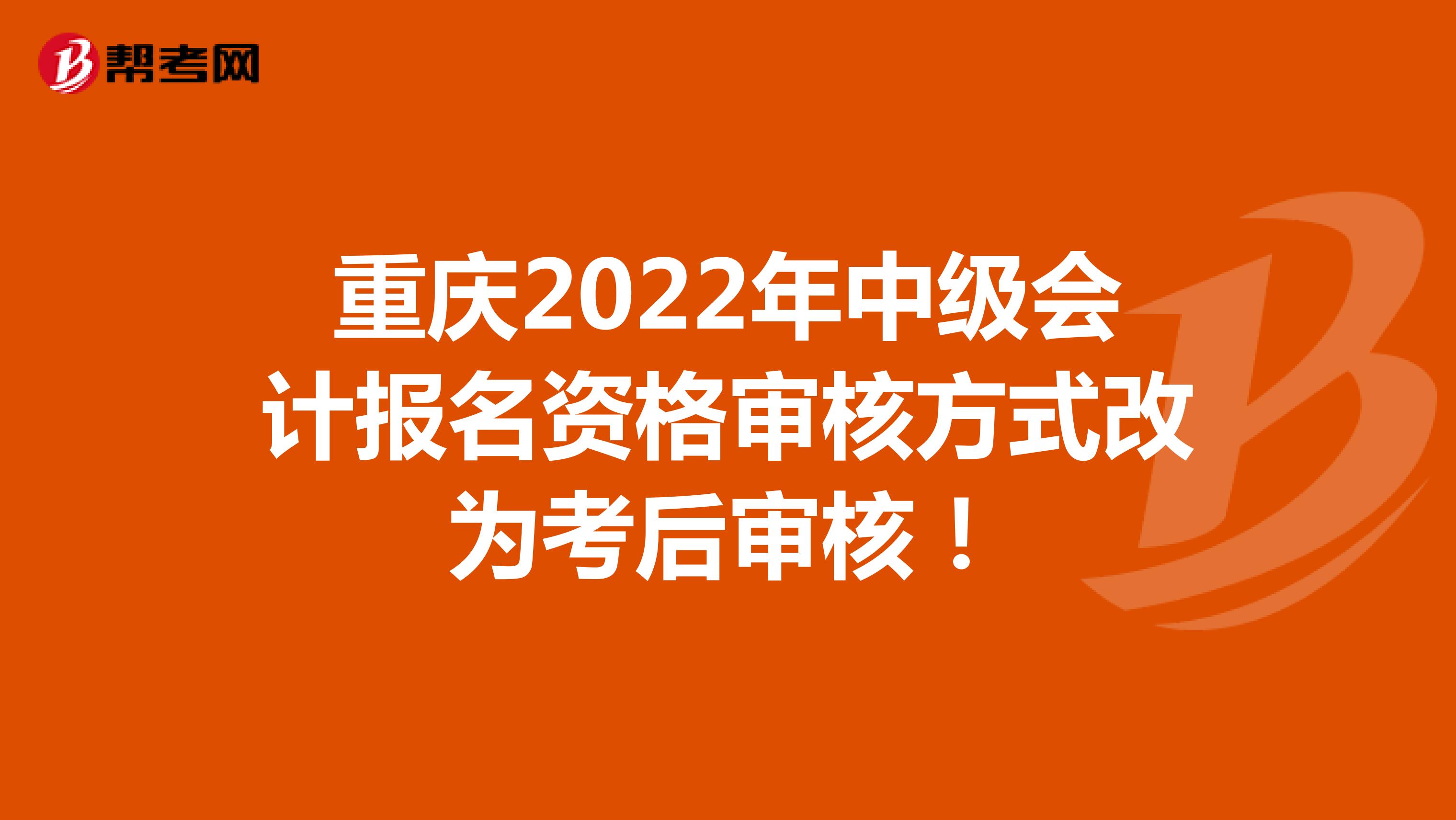 重庆2022年中级会计报名资格审核方式改为考后审核！