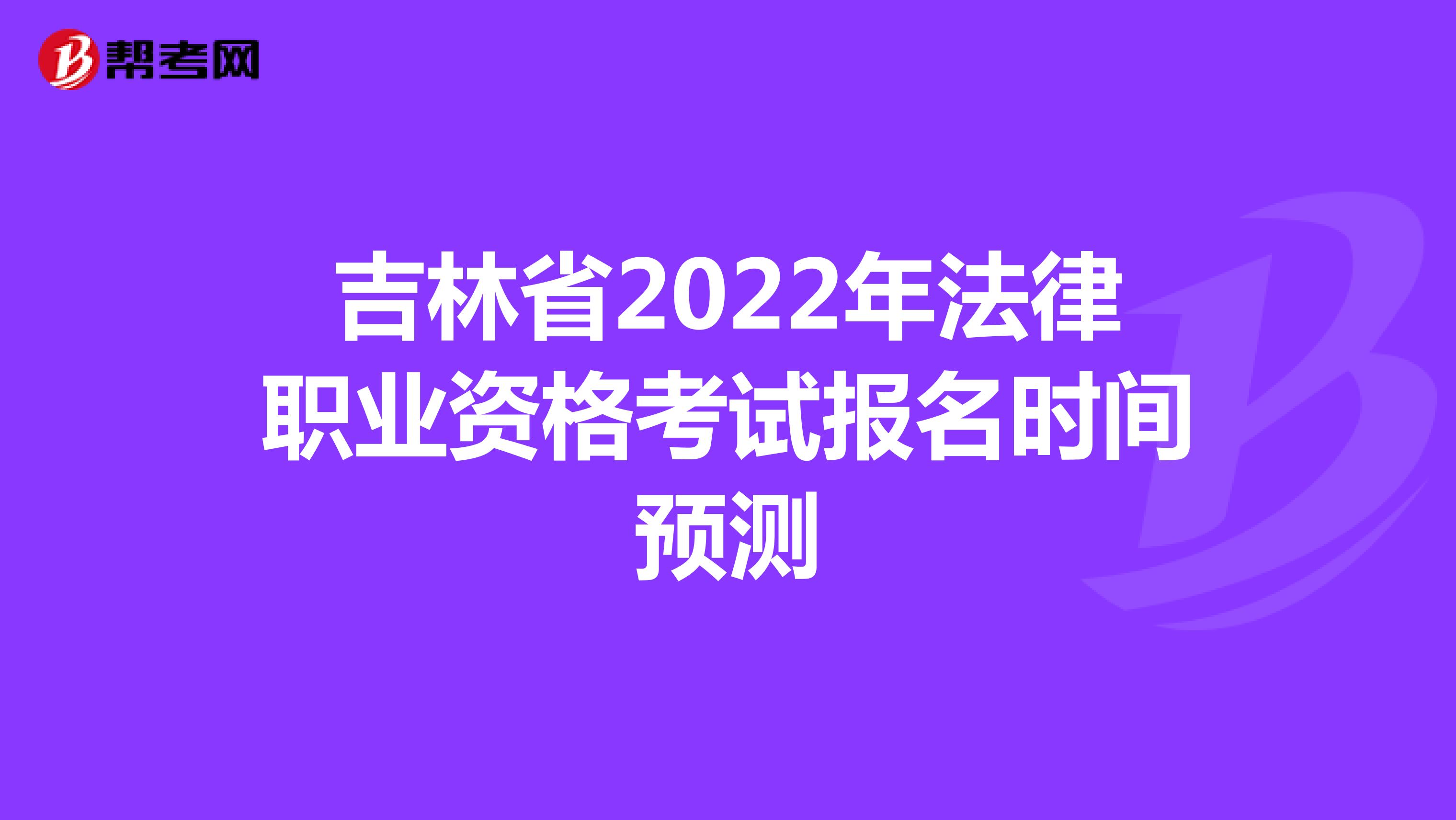吉林省2022年法律职业资格考试报名时间预测