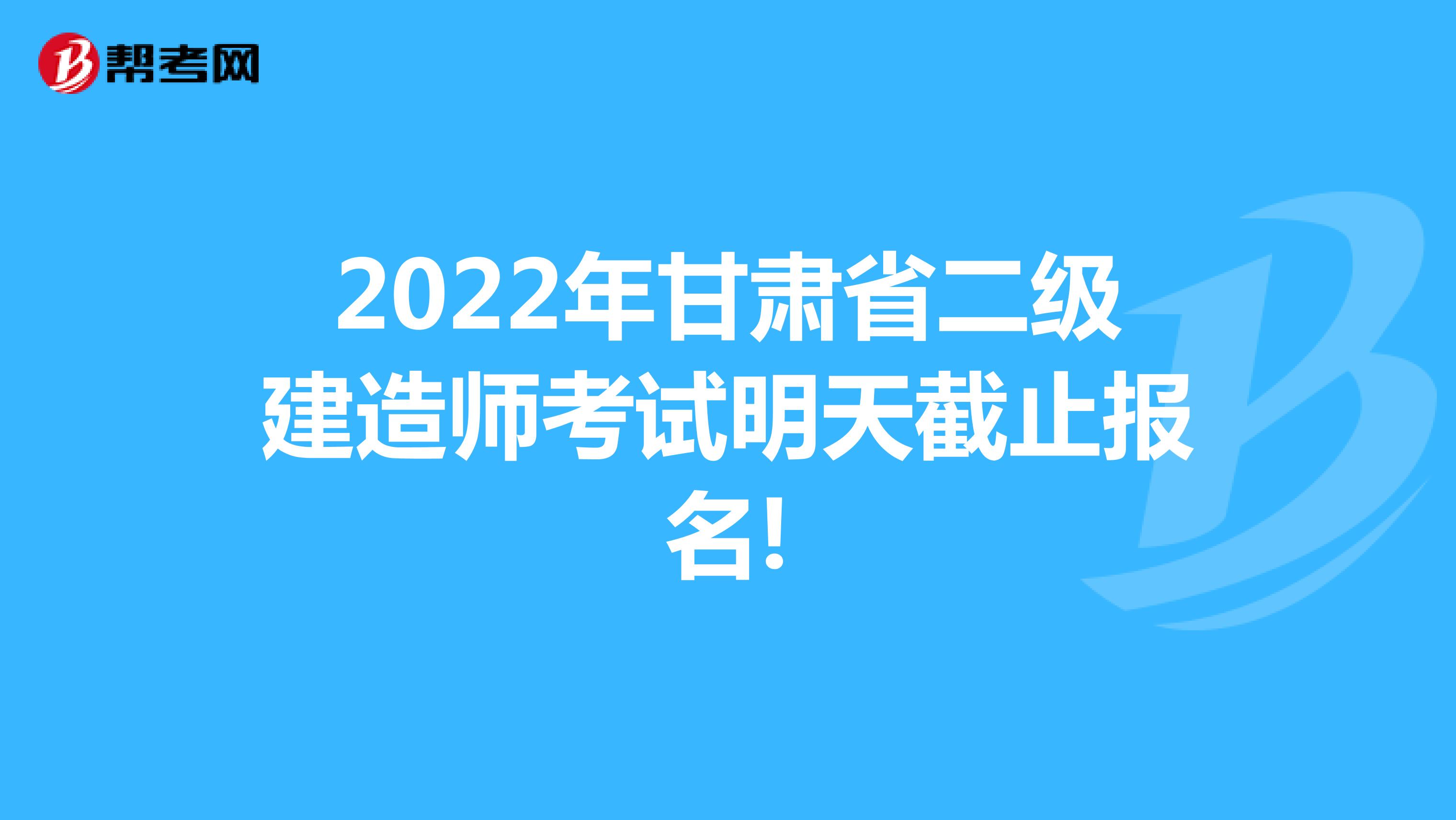 2022年甘肃省二级建造师考试明天截止报名!