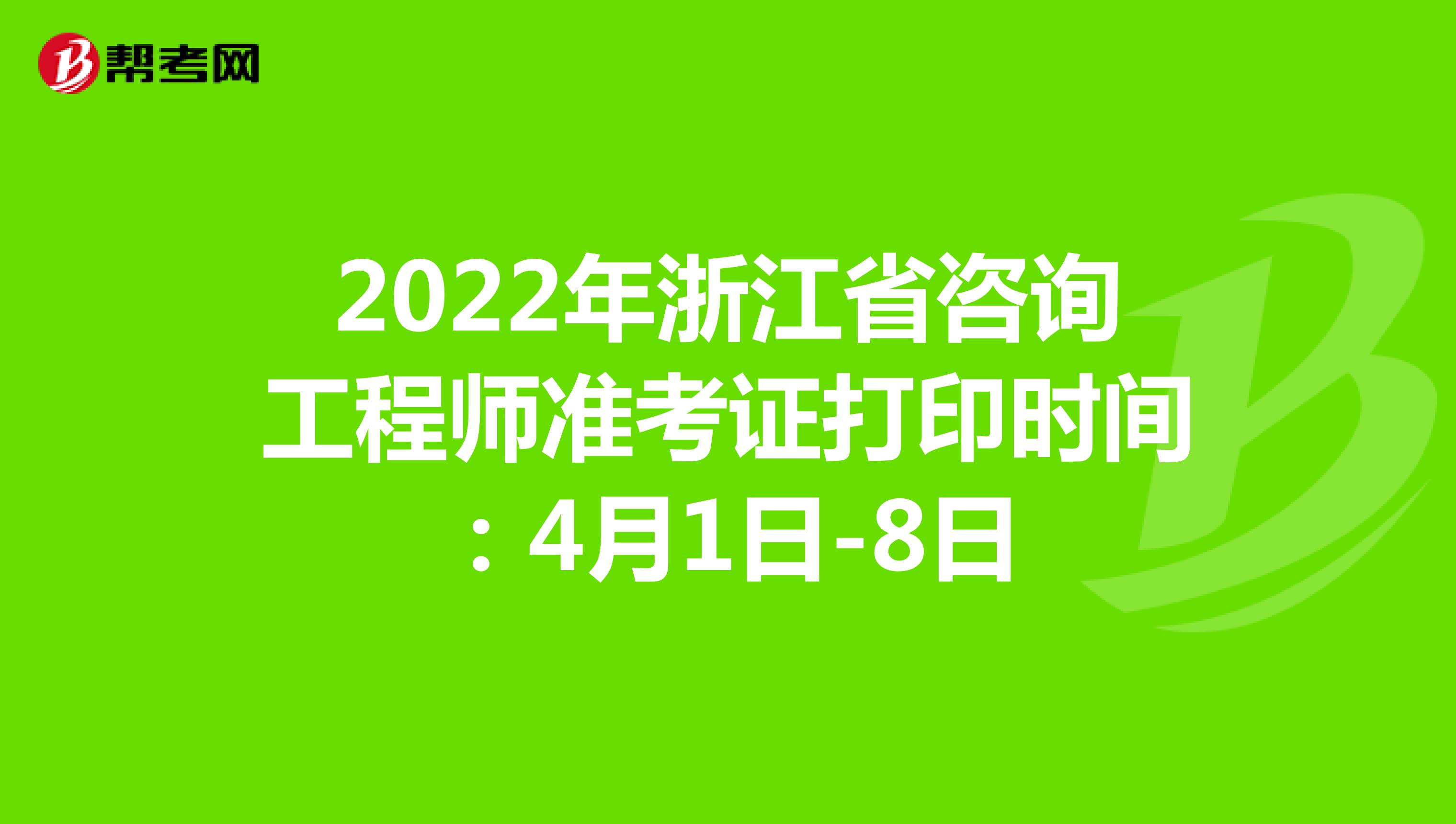 2022年浙江省咨询工程师准考证打印时间：4月1日-8日