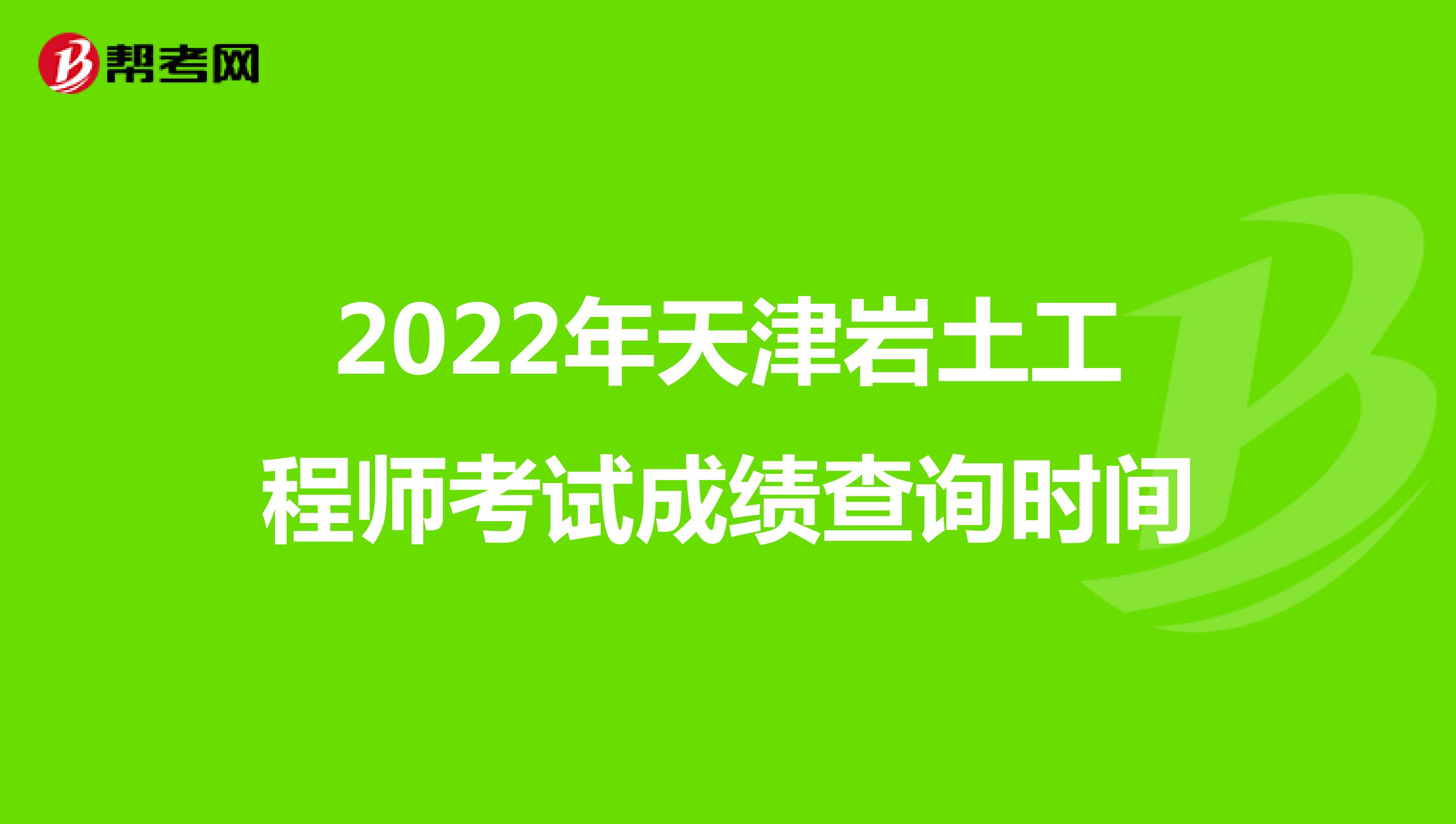2022年天津岩土工程师考试成绩查询时间