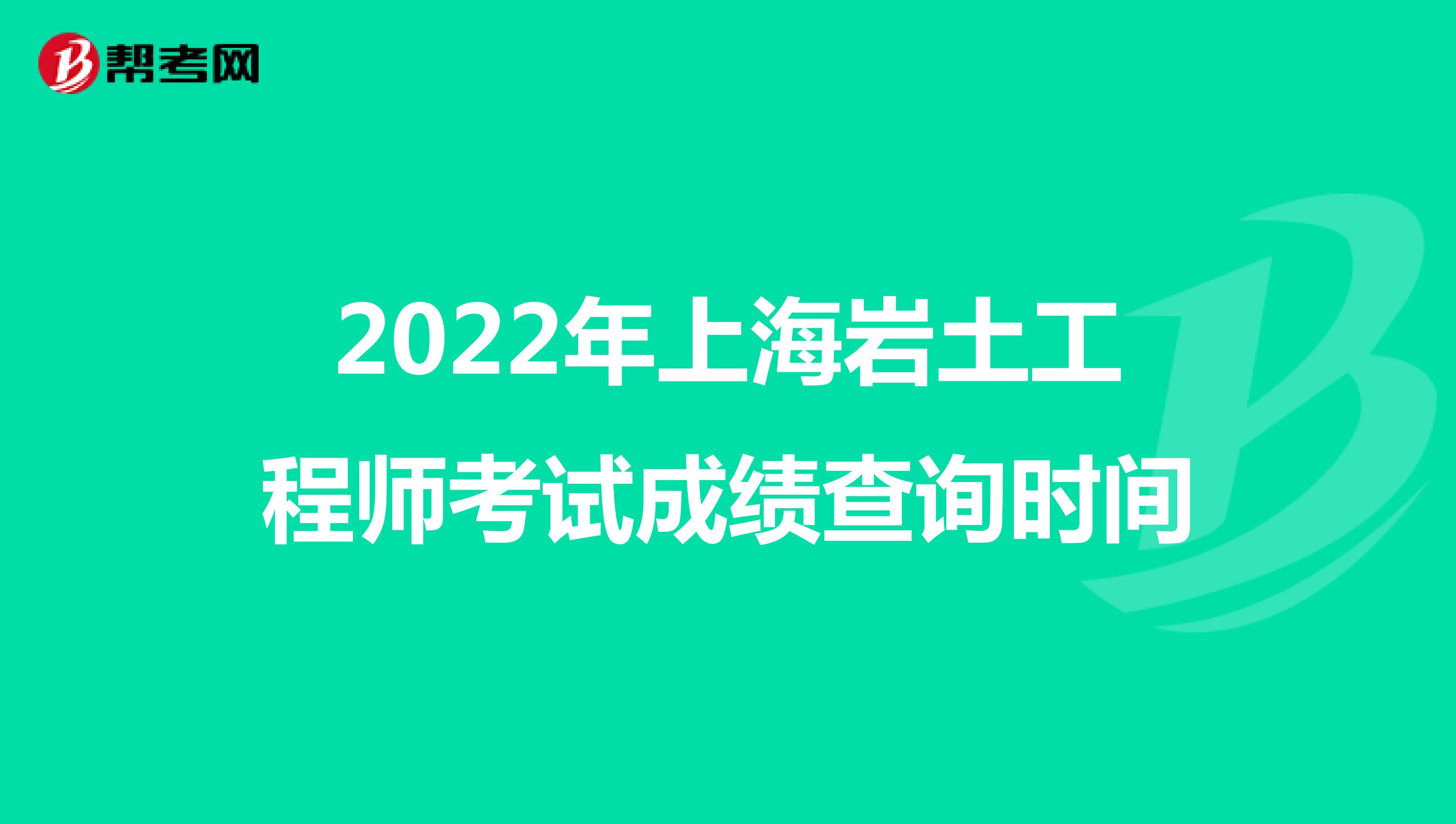 2022年上海岩土工程师考试成绩查询时间
