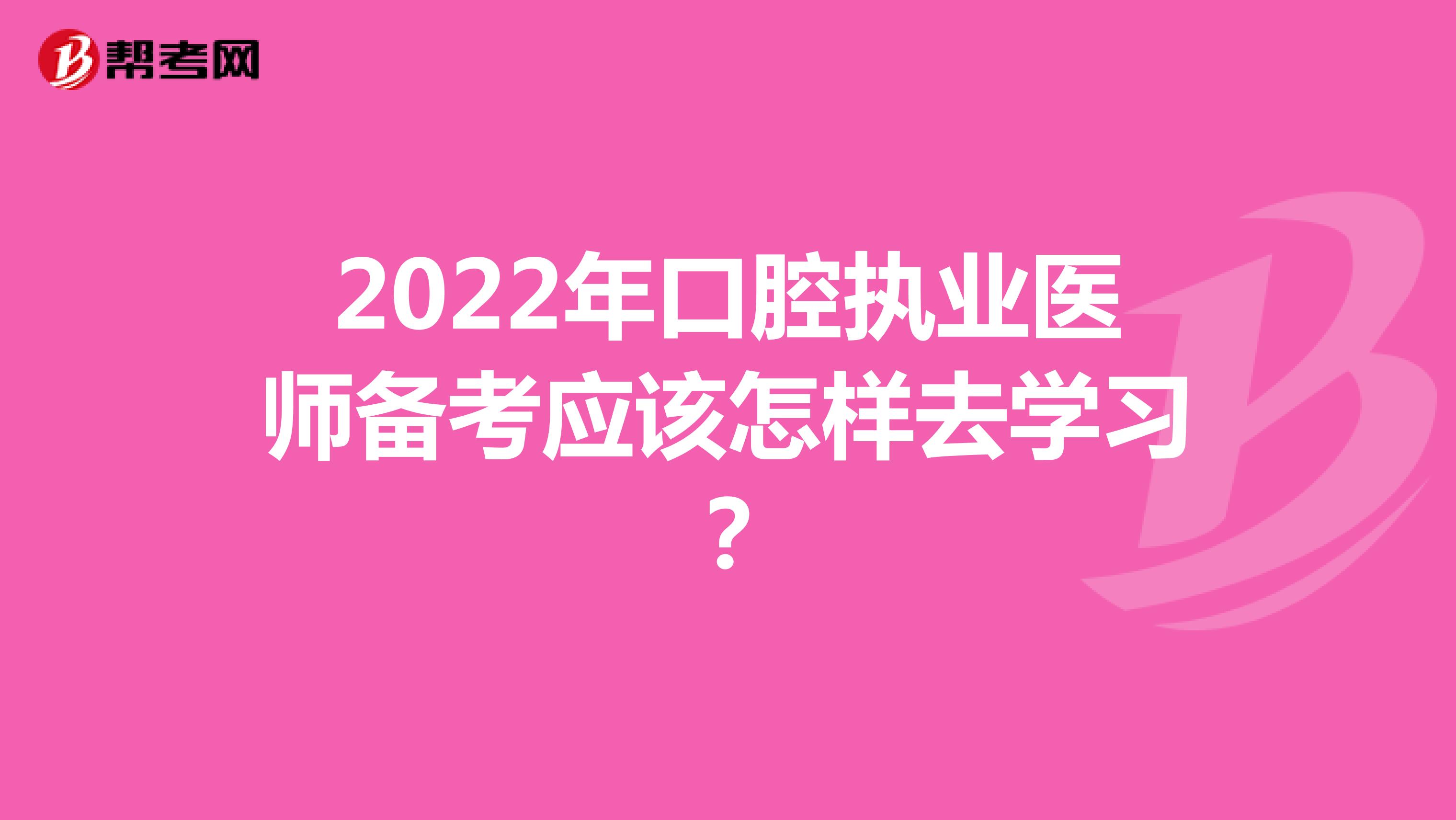 2022年口腔执业医师备考应该怎样去学习？