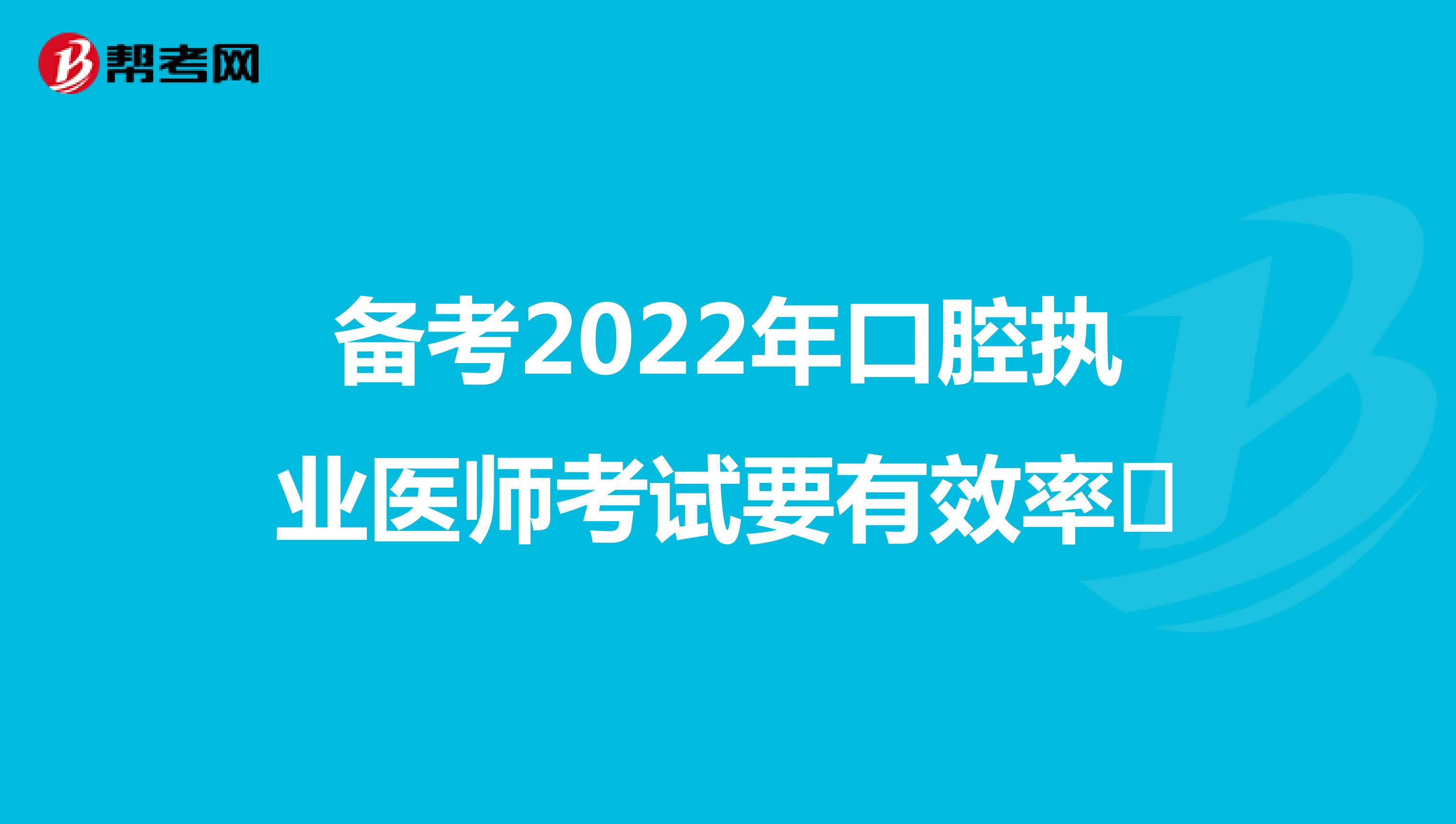 备考2022年口腔执业医师考试要有效率​