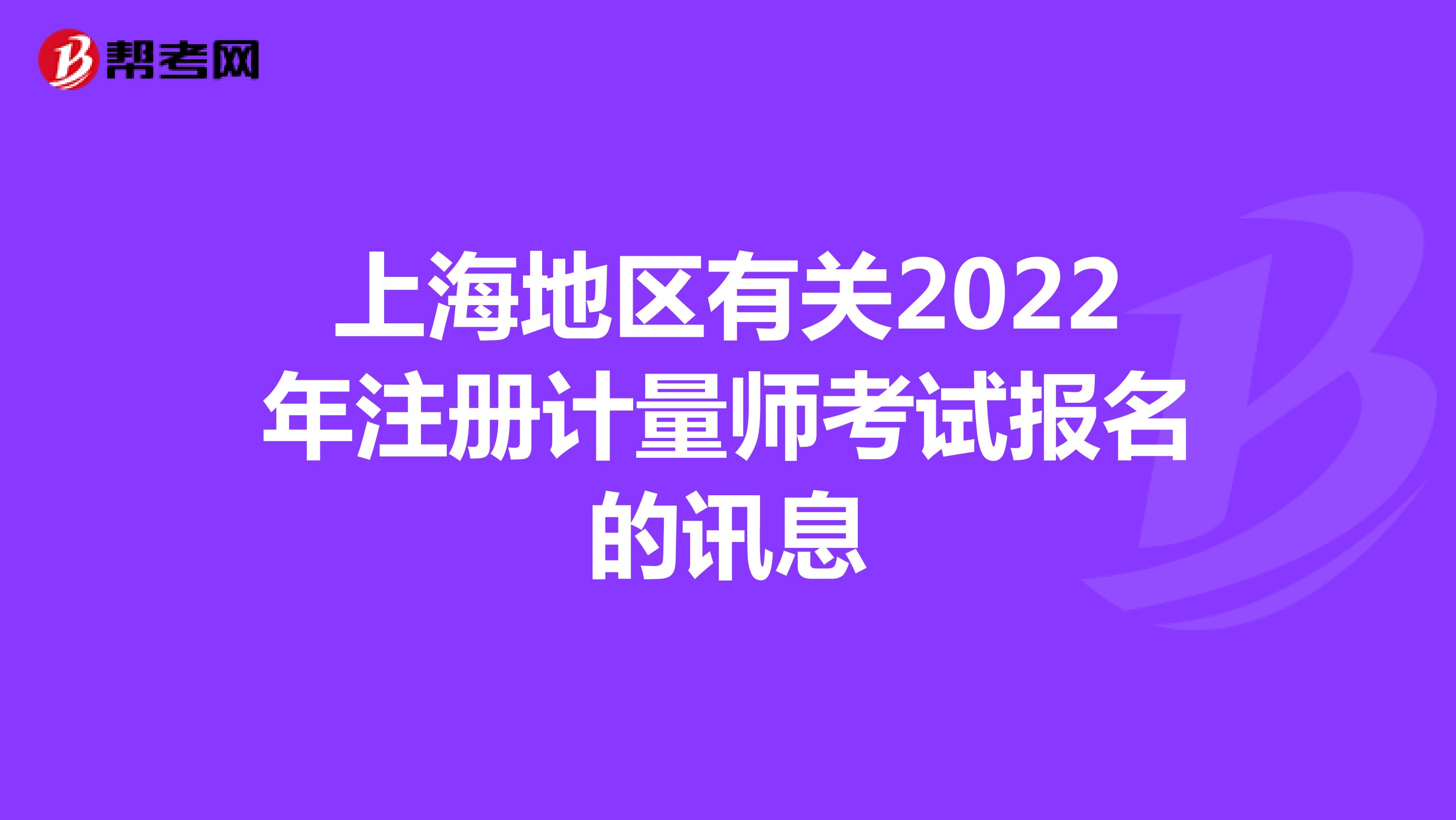上海地区有关2022年注册计量师考试报名的讯息