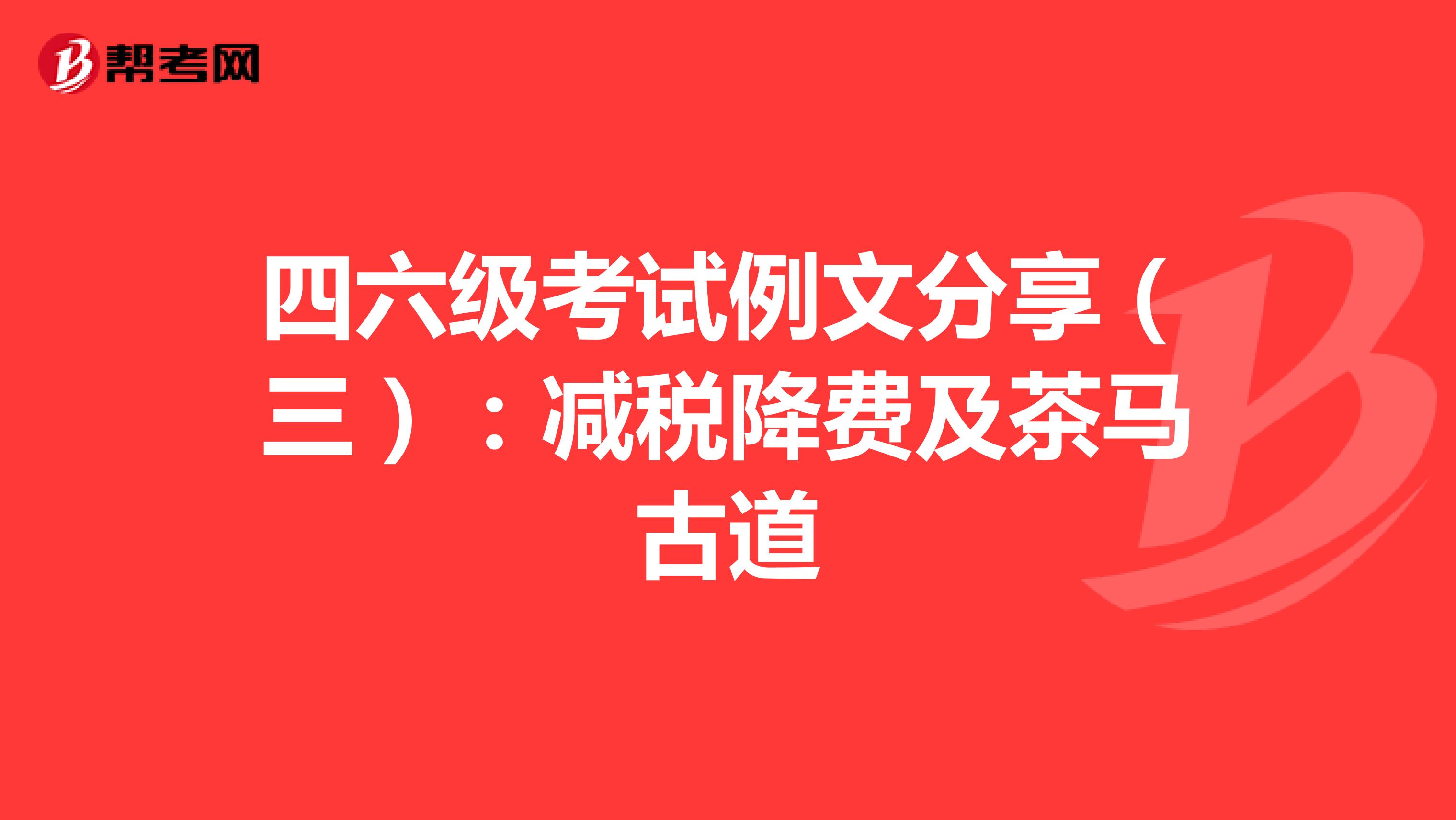 四六级考试例文分享（三）：减税降费及茶马古道