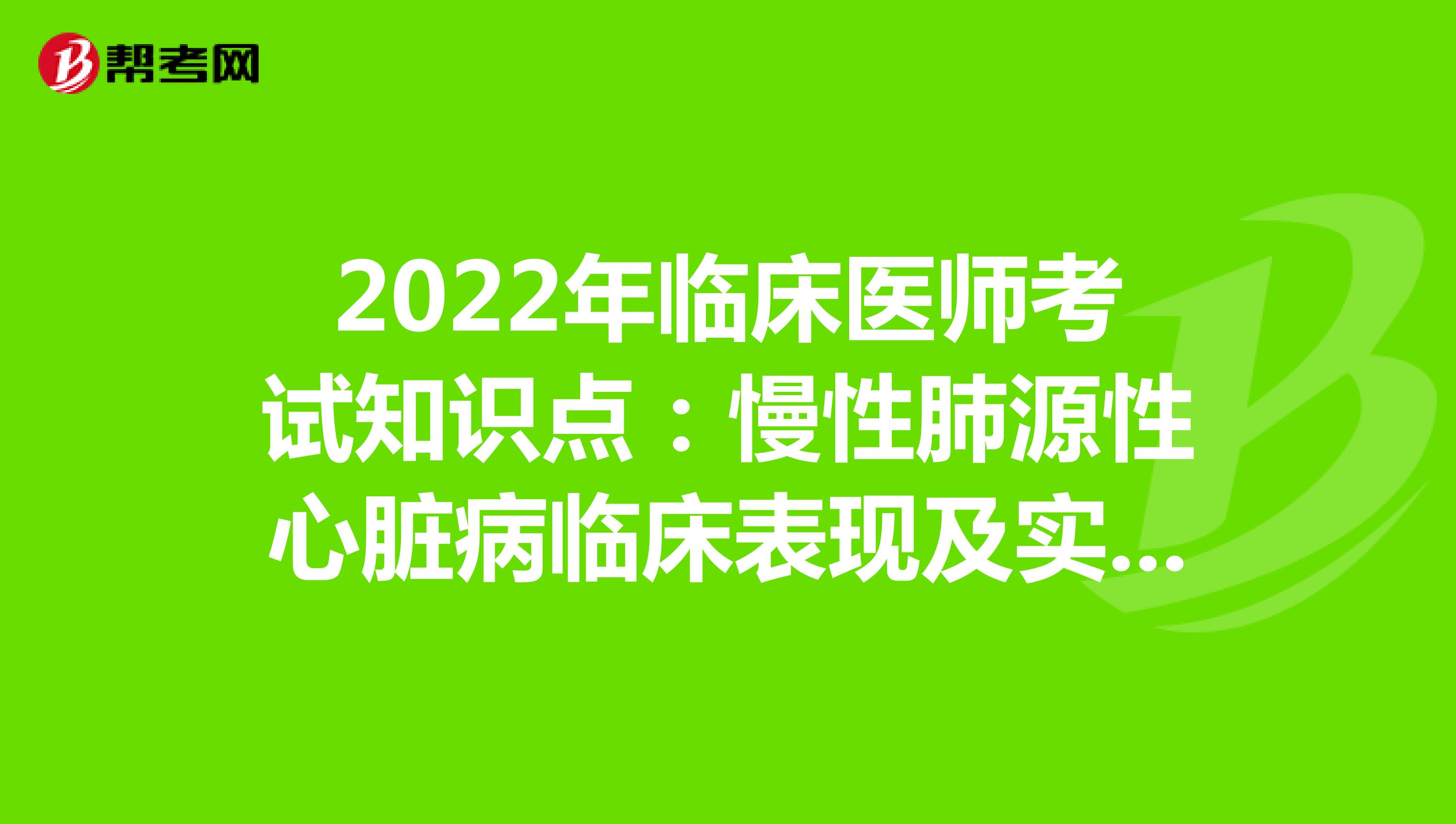 2022年臨床醫師考試知識點：慢性肺源性心臟病臨床表現及實驗室檢查