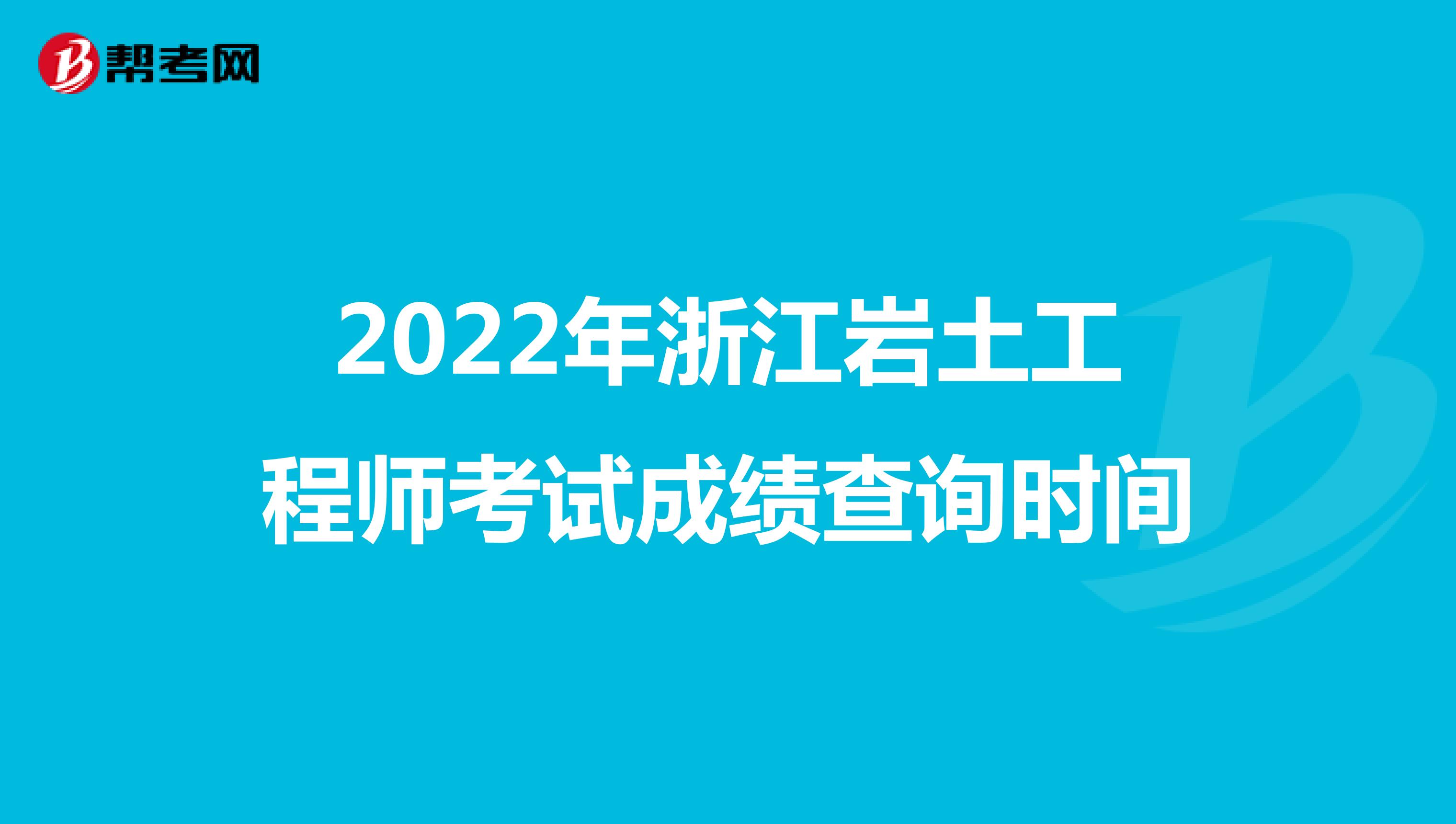 2022年浙江岩土工程师考试成绩查询时间