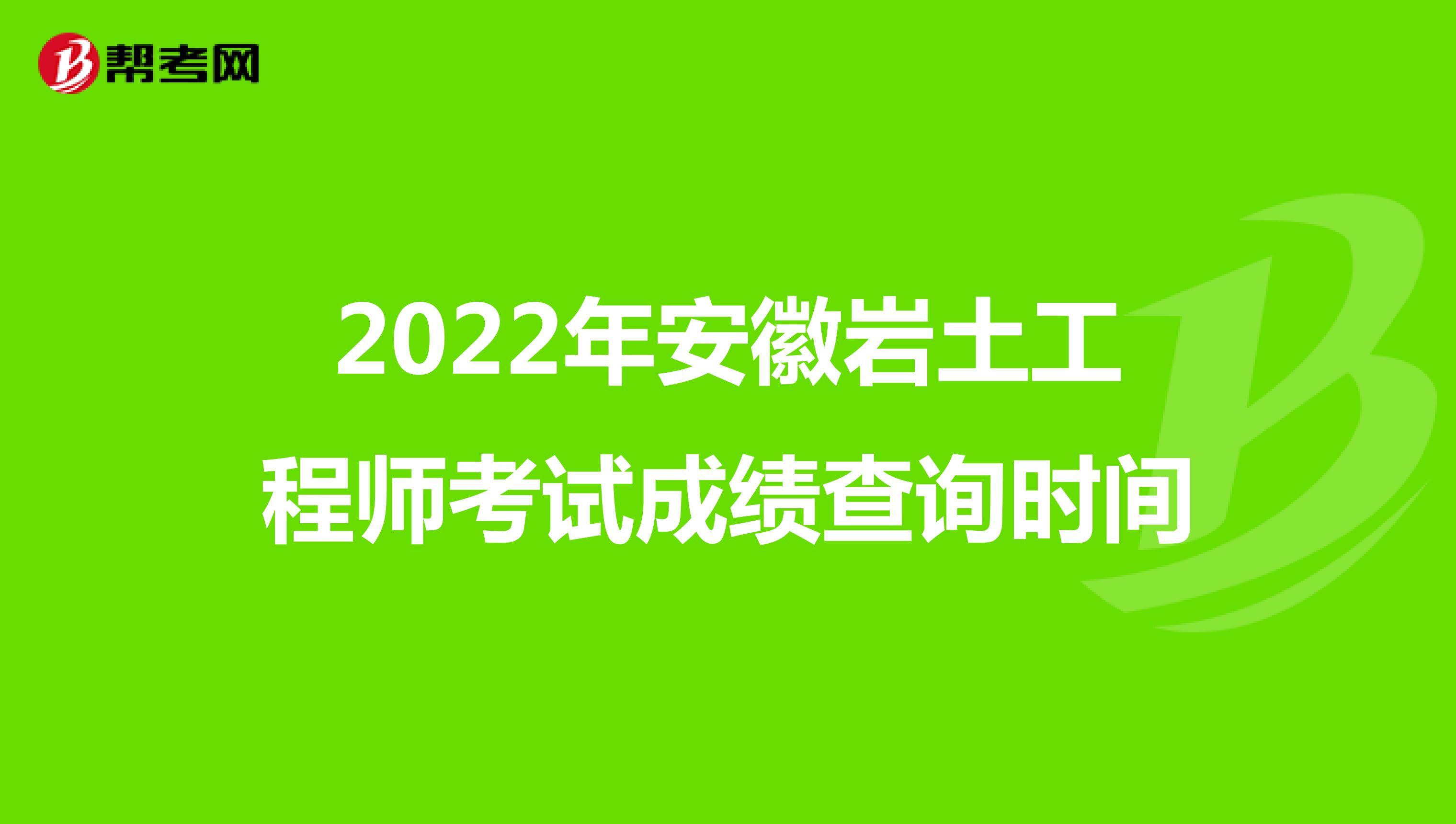 2022年安徽岩土工程师考试成绩查询时间