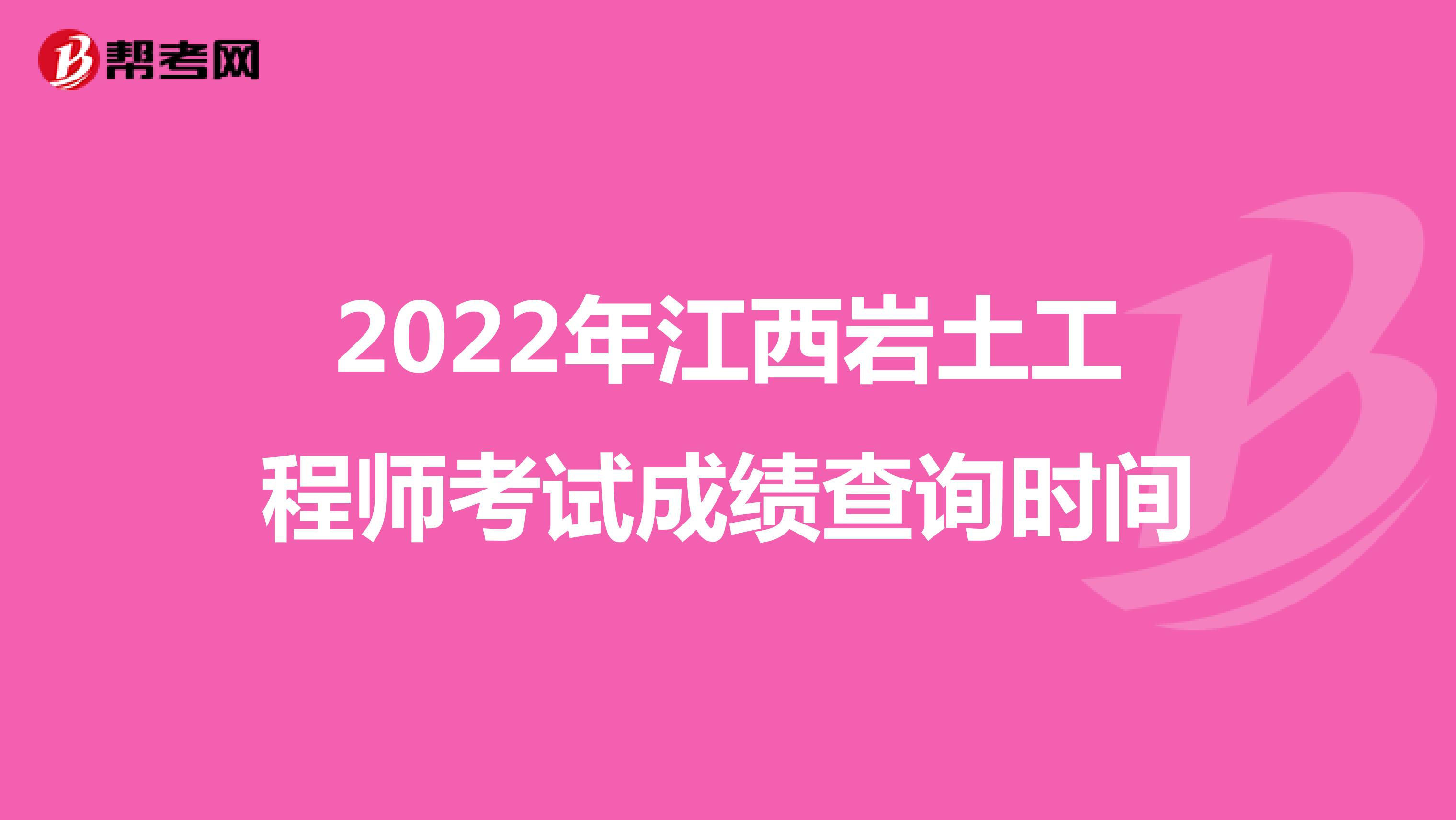 2022年江西岩土工程师考试成绩查询时间