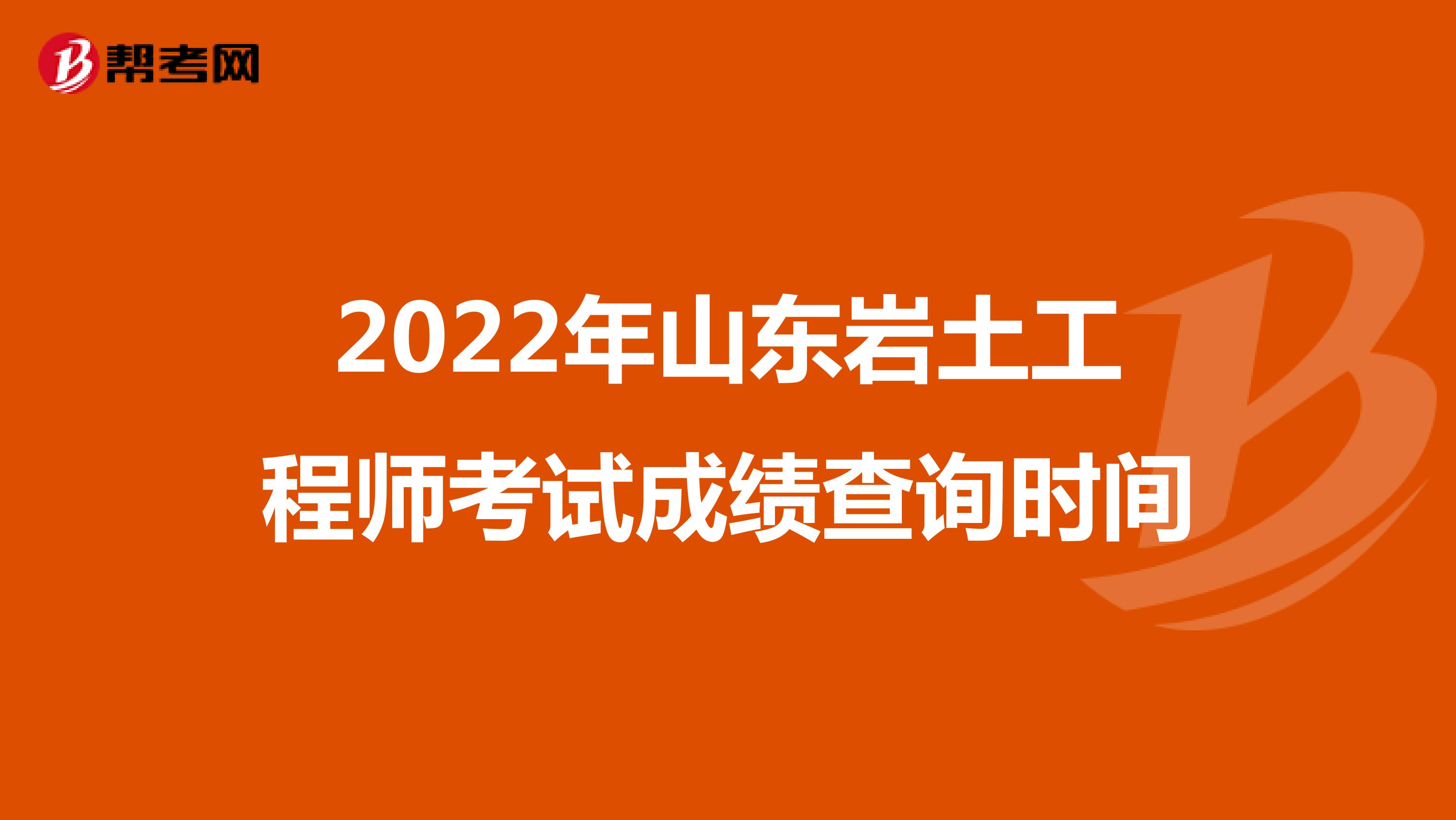 2022年山东岩土工程师考试成绩查询时间