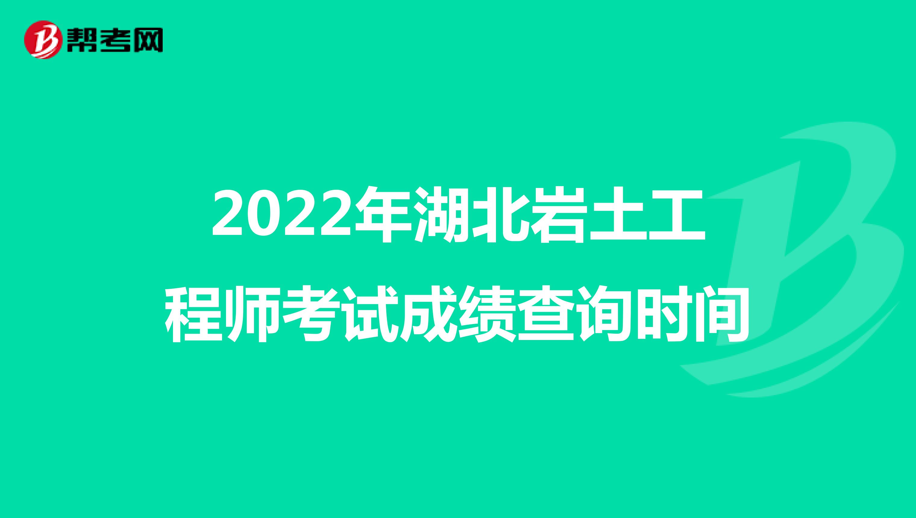 2022年湖北岩土工程师考试成绩查询时间