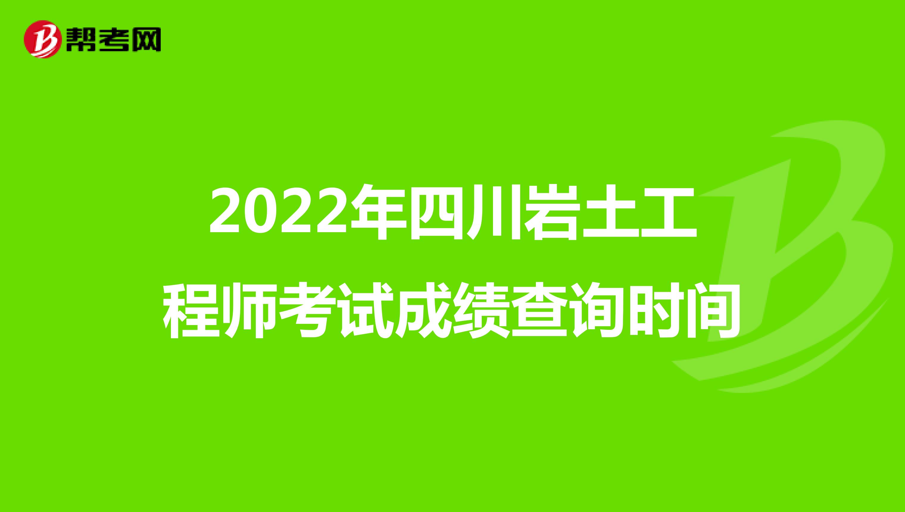 2022年四川岩土工程师考试成绩查询时间