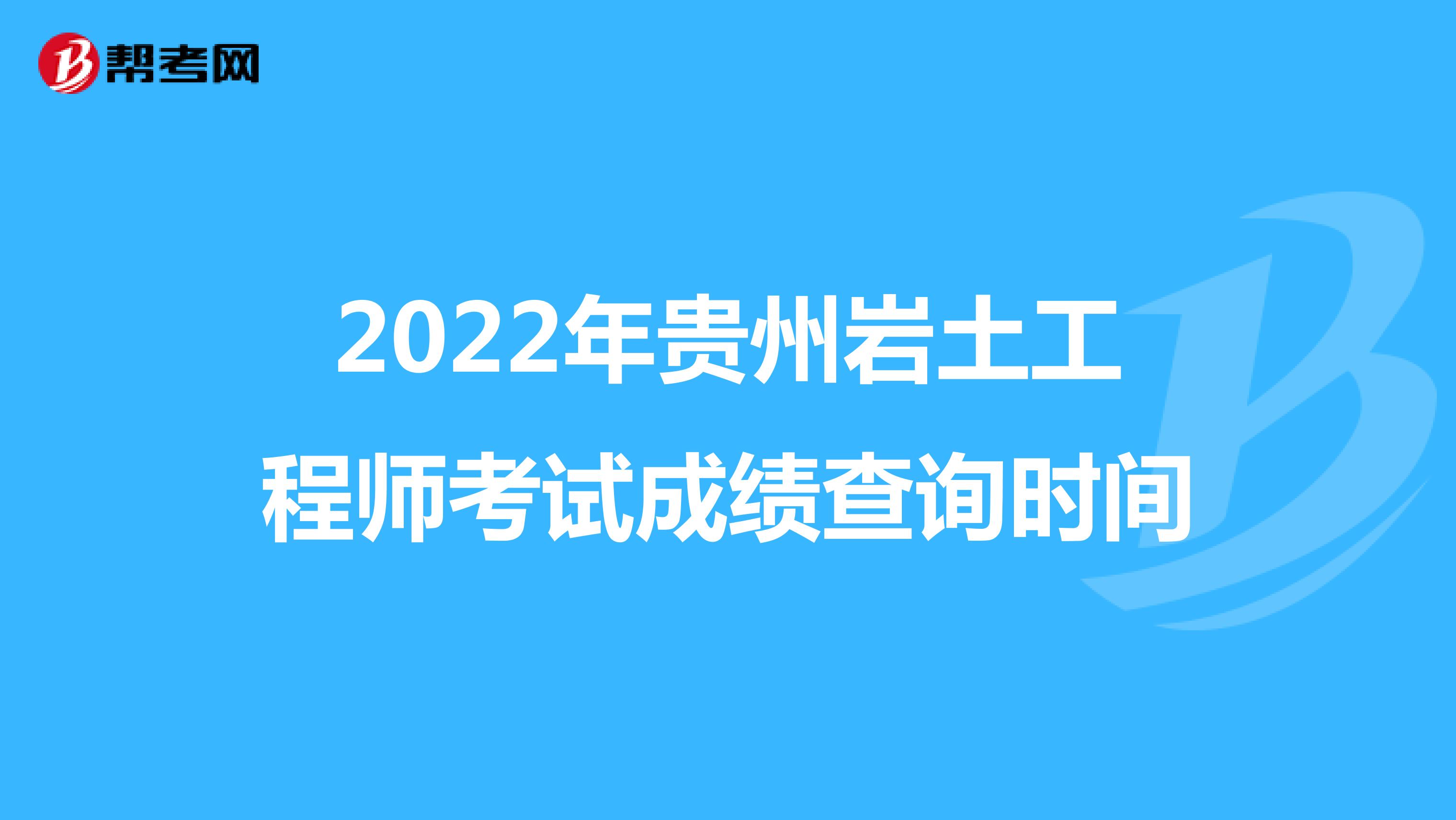 2022年贵州岩土工程师考试成绩查询时间